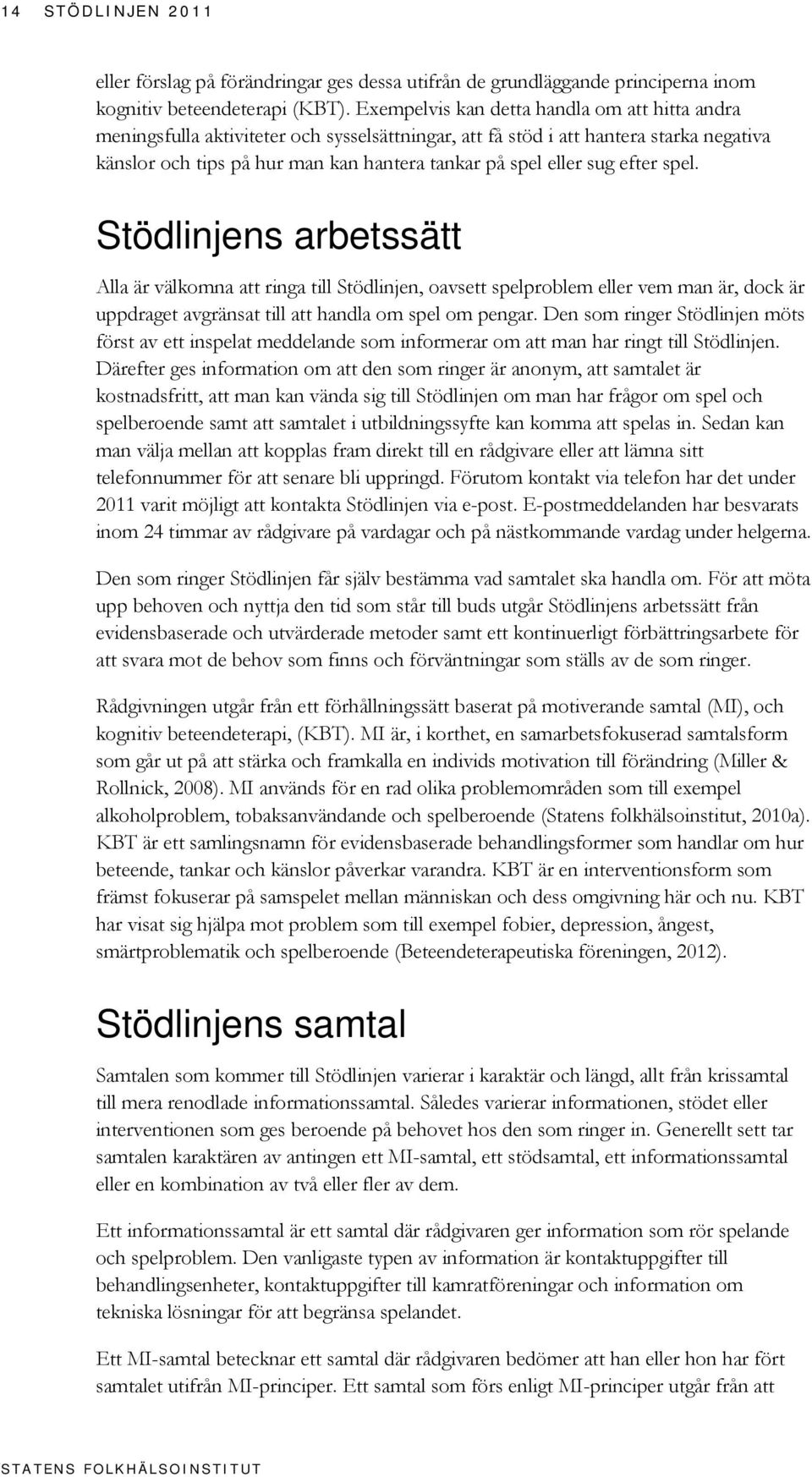 sug efter spel. Stödlinjens arbetssätt Alla är välkomna att ringa till Stödlinjen, oavsett spelproblem eller vem man är, dock är uppdraget avgränsat till att handla om spel om pengar.