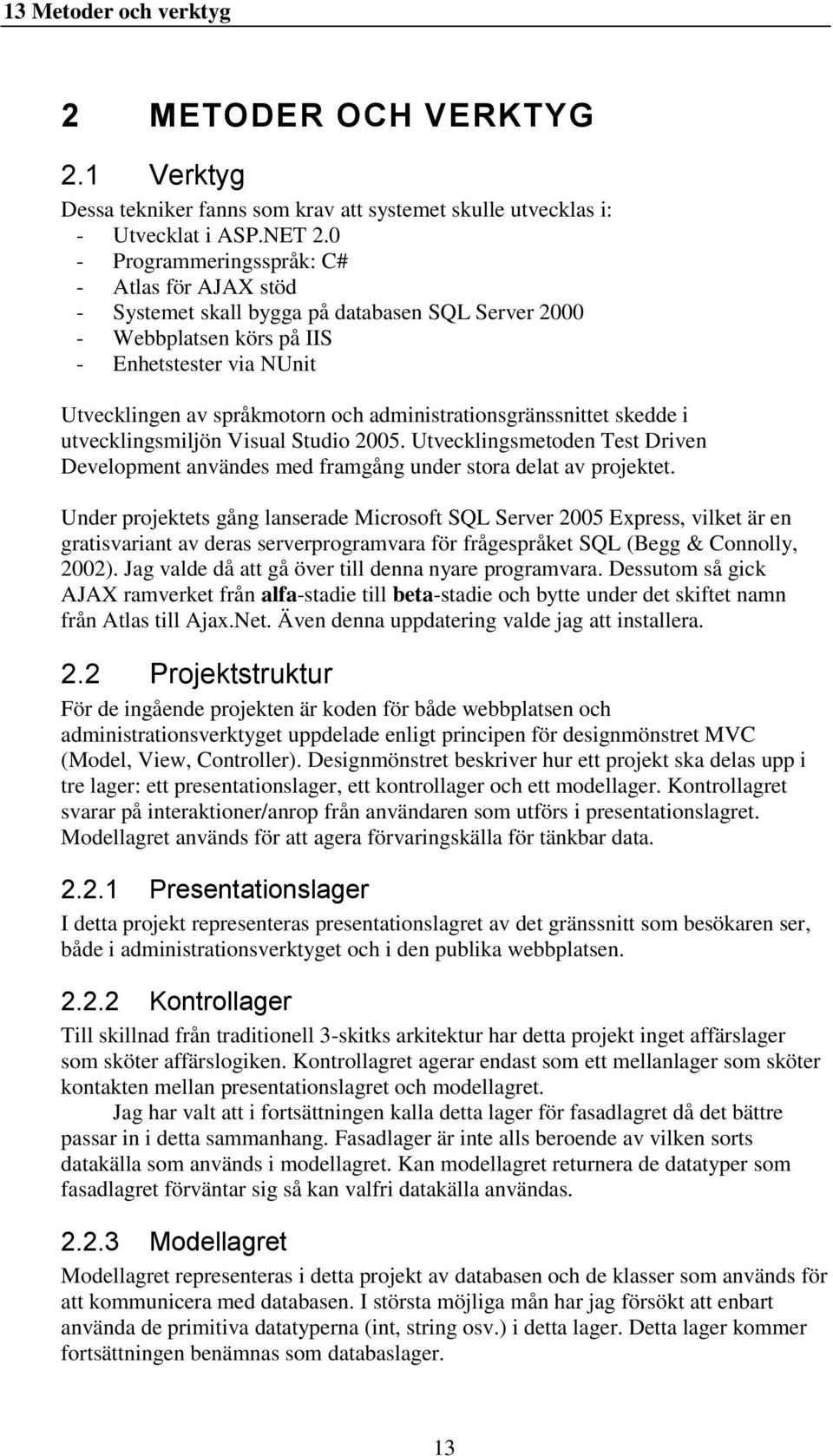 administrationsgränssnittet skedde i utvecklingsmiljön Visual Studio 2005. Utvecklingsmetoden Test Driven Development användes med framgång under stora delat av projektet.