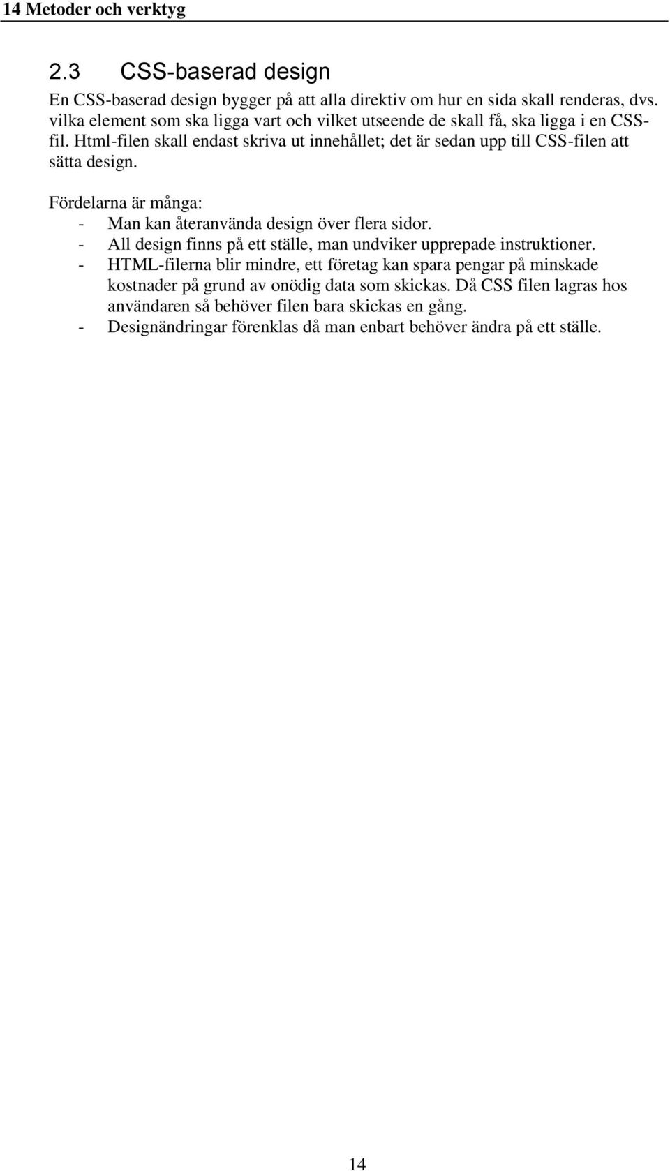 Html-filen skall endast skriva ut innehållet; det är sedan upp till CSS-filen att sätta design. Fördelarna är många: - Man kan återanvända design över flera sidor.