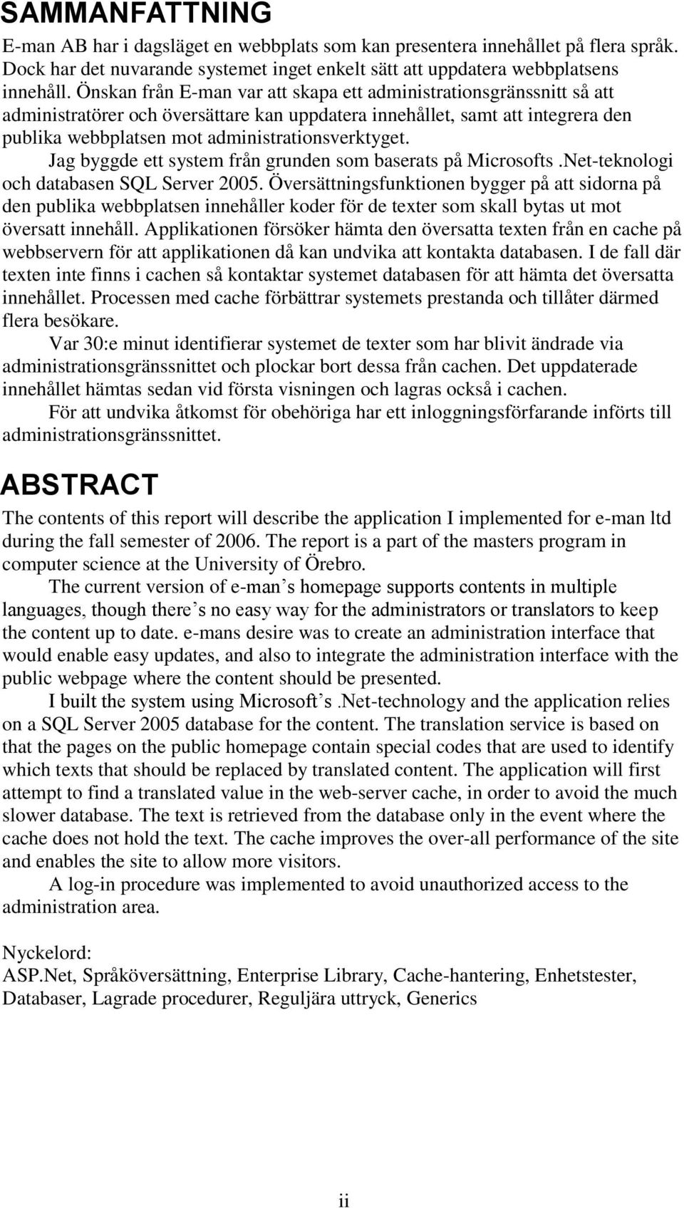 Jag byggde ett system från grunden som baserats på Microsofts.Net-teknologi och databasen SQL Server 2005.