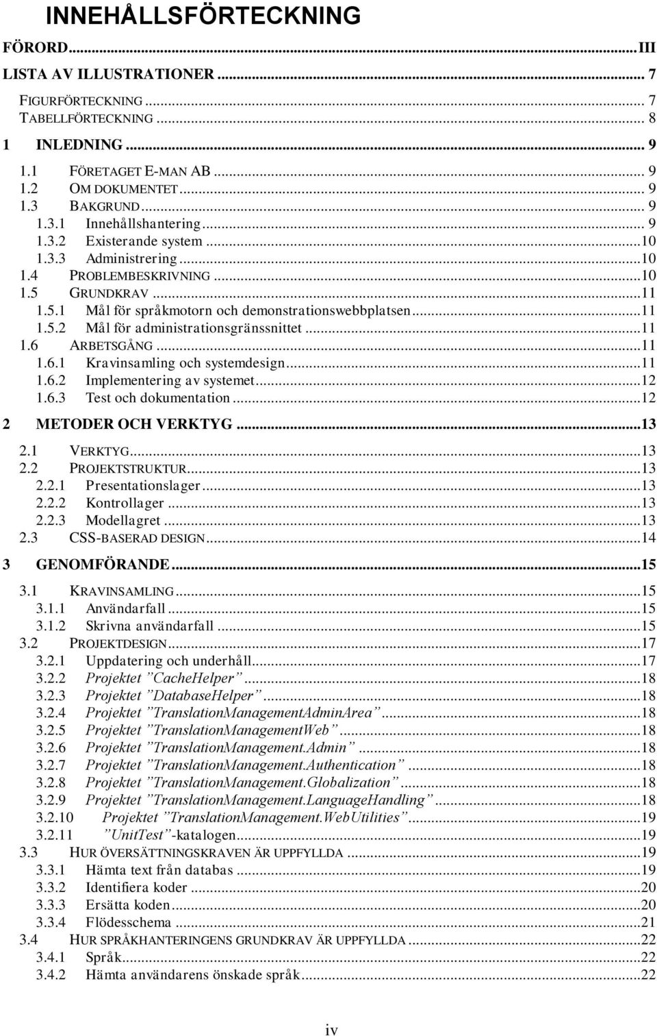 ..11 1.5.2 Mål för administrationsgränssnittet...11 1.6 ARBETSGÅNG...11 1.6.1 Kravinsamling och systemdesign...11 1.6.2 Implementering av systemet...12 1.6.3 Test och dokumentation.