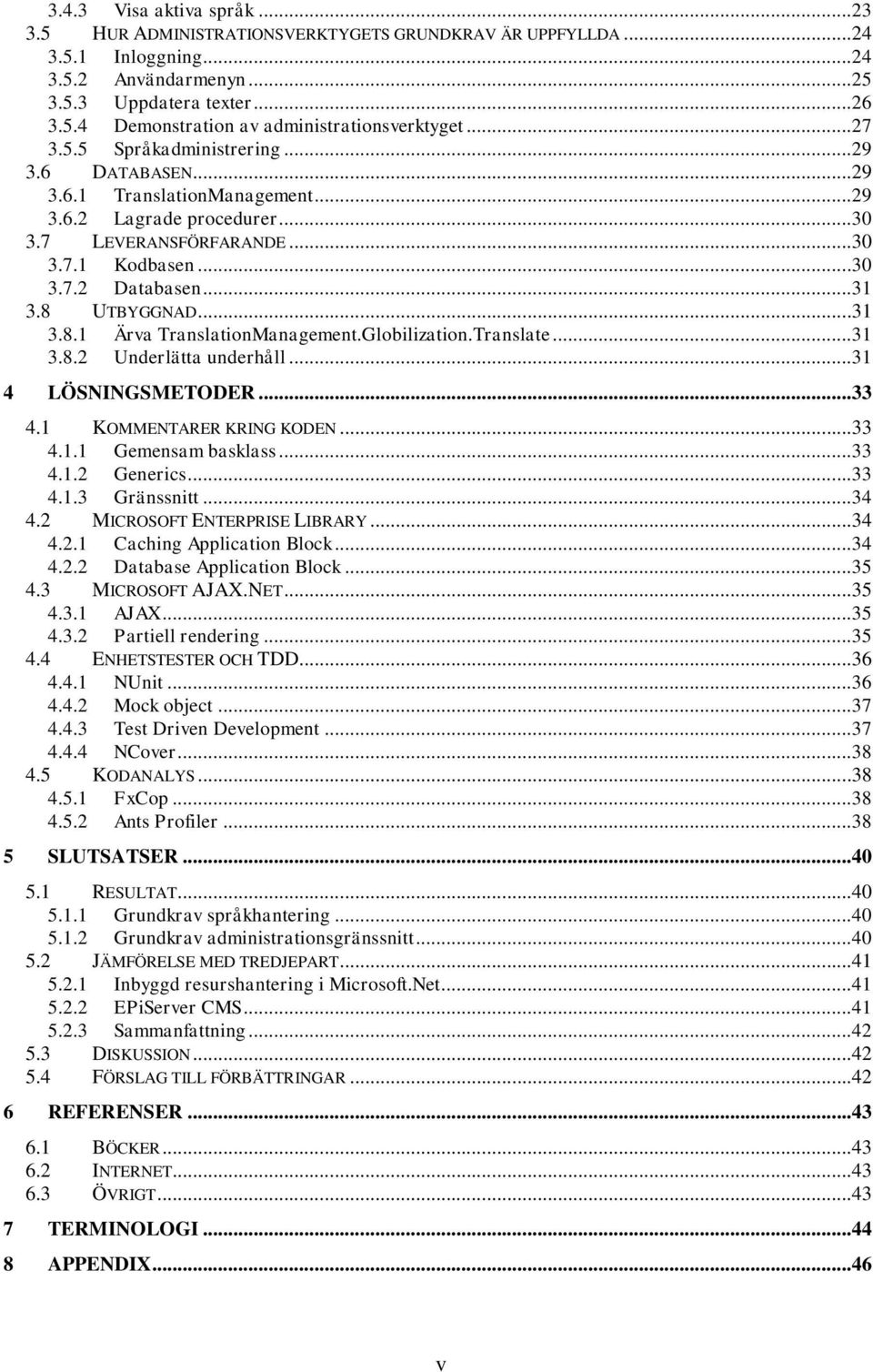 8 UTBYGGNAD...31 3.8.1 Ärva TranslationManagement.Globilization.Translate...31 3.8.2 Underlätta underhåll...31 4 LÖSNINGSMETODER...33 4.1 KOMMENTARER KRING KODEN...33 4.1.1 Gemensam basklass...33 4.1.2 Generics.