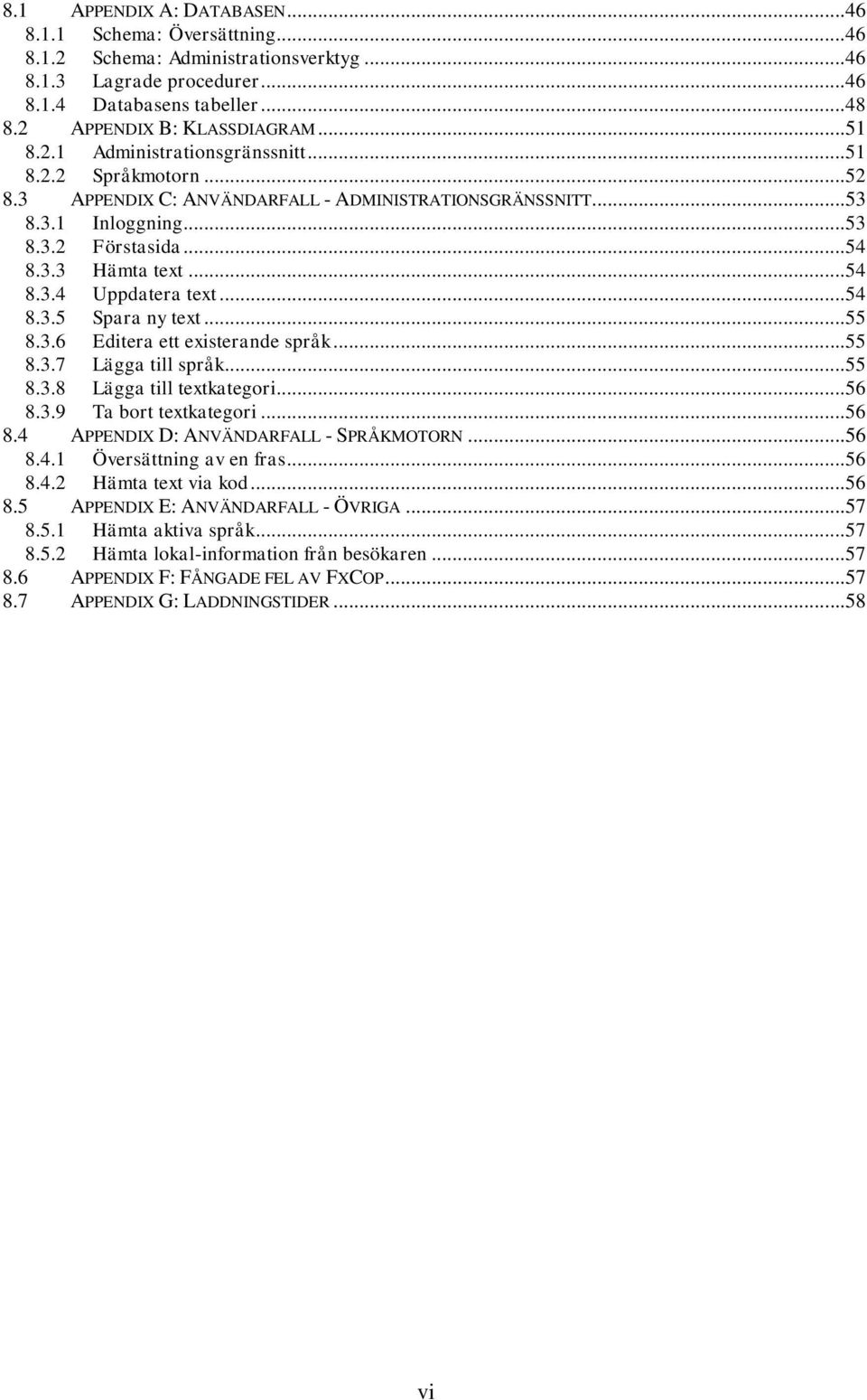 ..54 8.3.5 Spara ny text...55 8.3.6 Editera ett existerande språk...55 8.3.7 Lägga till språk...55 8.3.8 Lägga till textkategori...56 8.3.9 Ta bort textkategori...56 8.4 APPENDIX D: ANVÄNDARFALL - SPRÅKMOTORN.