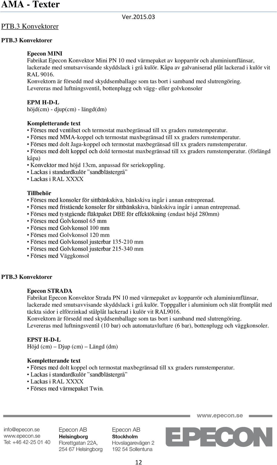 Levereras med luftningsventil, bottenplugg och vägg- eller golvkonsoler EPM H-D-L höjd(cm) - djup(cm) - längd(dm) Förses med ventilset och termostat maxbegränsad till xx graders Förses med MMA-koppel