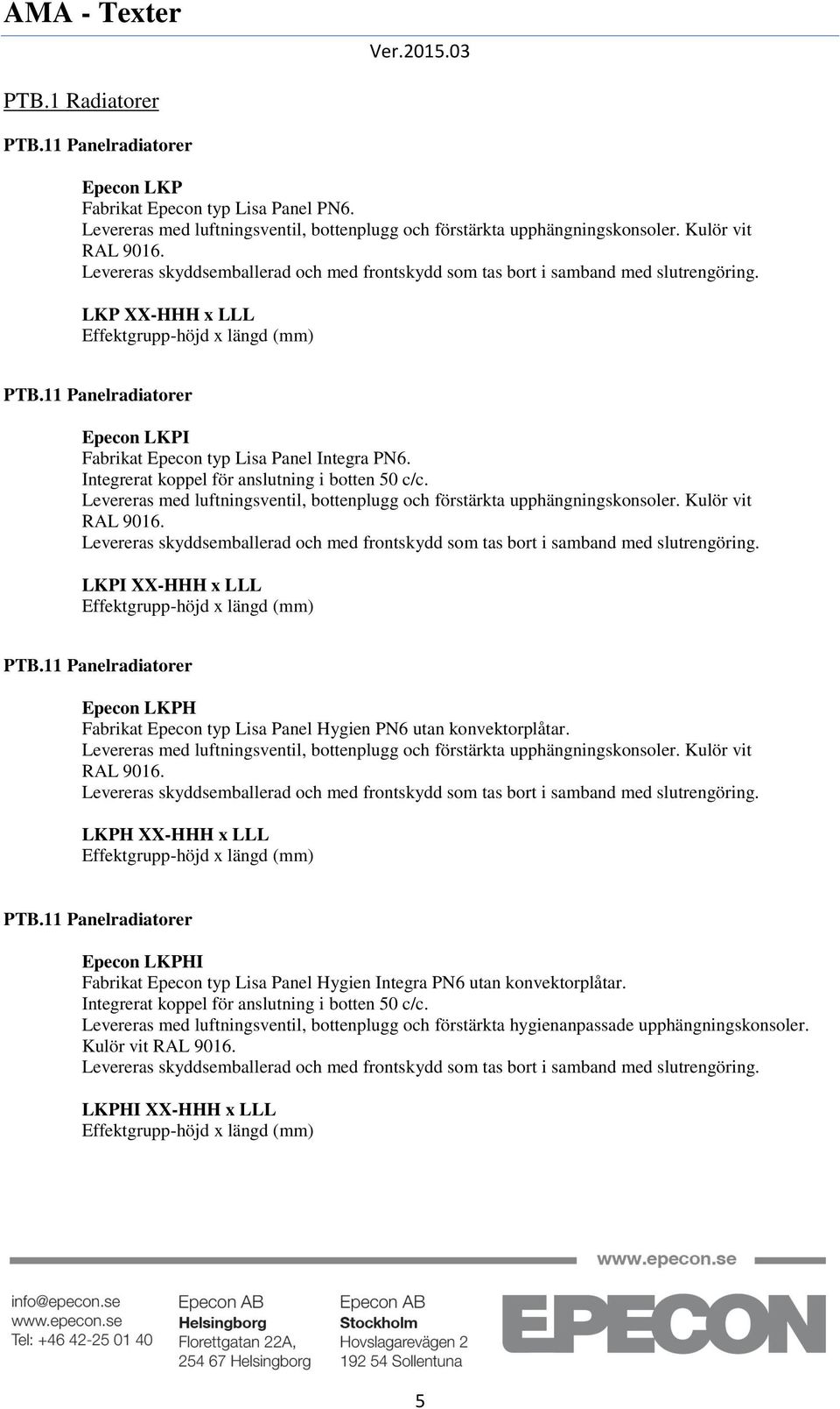 Levereras med luftningsventil, bottenplugg och förstärkta upphängningskonsoler. Kulör vit RAL 9016.