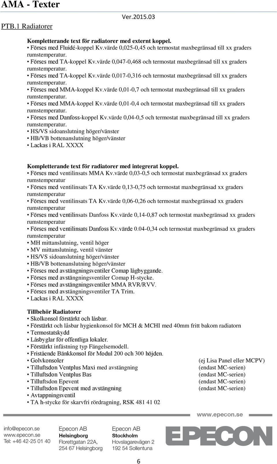 värde 0,01-0,7 och termostat maxbegränsad till xx graders Förses med MMA-koppel Kv.värde 0,01-0,4 och termostat maxbegränsad till xx graders Förses med Danfoss-koppel Kv.