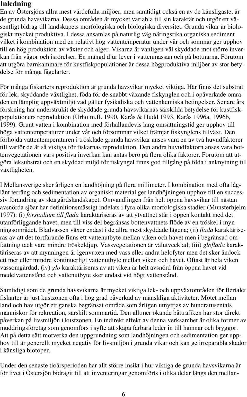 I dessa ansamlas på naturlig väg näringsrika organiska sediment vilket i kombination med en relativt hög vattentemperatur under vår och sommar ger upphov till en hög produktion av växter och alger.