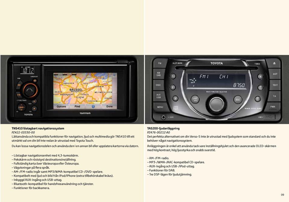 Pekskärm och röststyrd destinationsinställning. Fullständig karta över Västeuropa eller Östeuropa. Vägvisningar på flera språk. AM-/FM-radio ingår samt MP3/WMA-kompatibel CD-/DVD-spelare.