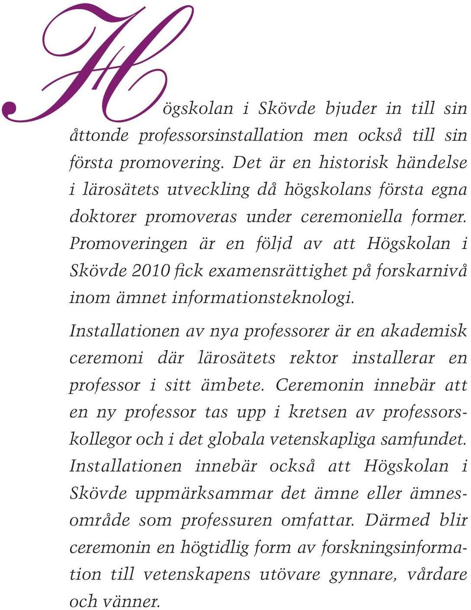 Promoveringen är en följd av att Högskolan i Skövde 2010 fick examensrättighet på forskarnivå inom ämnet informationsteknologi.