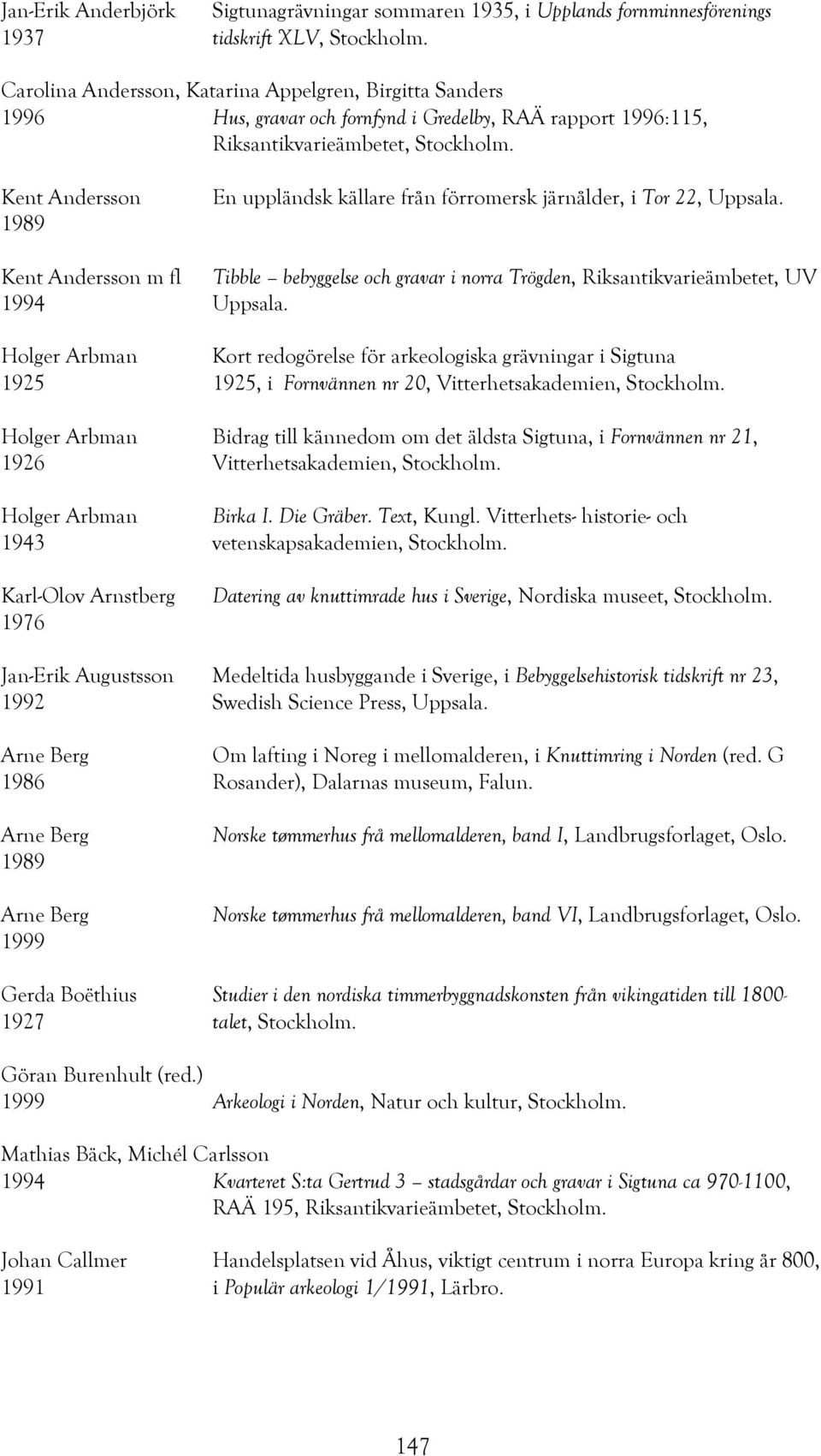 Kent Andersson 1989 En uppländsk källare från förromersk järnålder, i Tor 22, Uppsala. Kent Andersson m fl Tibble bebyggelse och gravar i norra Trögden, Riksantikvarieämbetet, UV 1994 Uppsala.