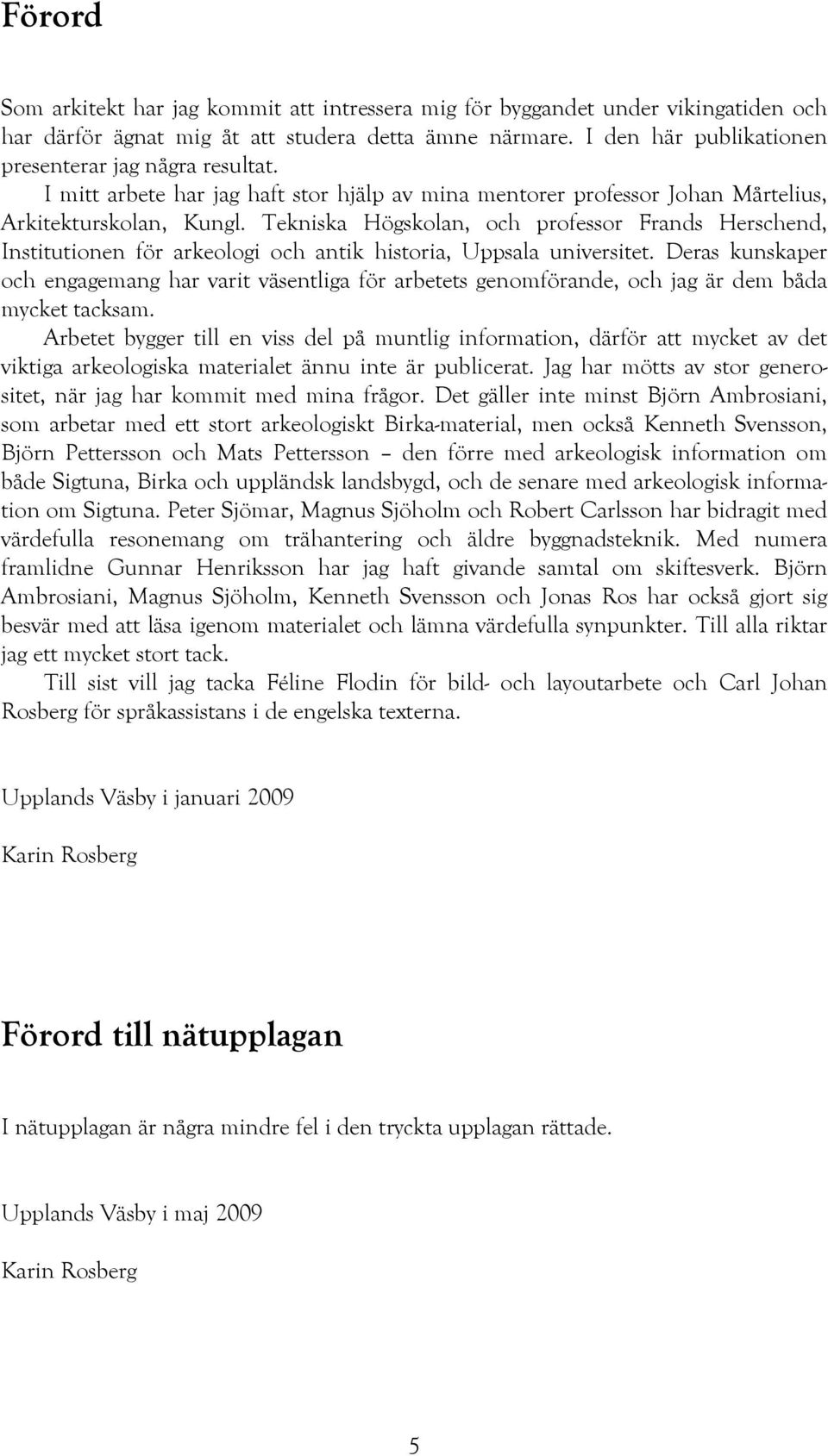 Tekniska Högskolan, och professor Frands Herschend, Institutionen för arkeologi och antik historia, Uppsala universitet.