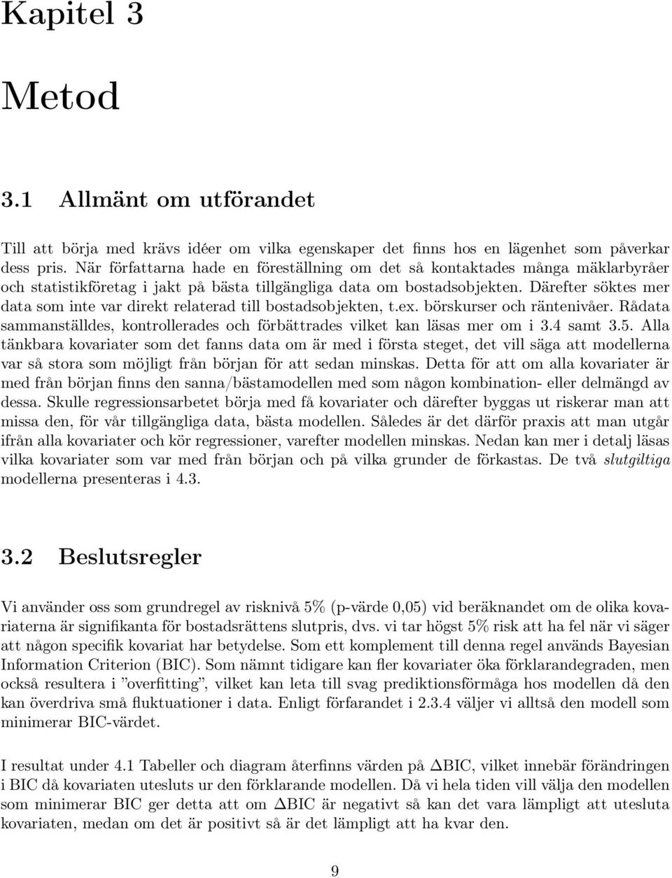 Därefter söktes mer data som inte var direkt relaterad till bostadsobjekten, t.ex. börskurser och räntenivåer. Rådata sammanställdes, kontrollerades och förbättrades vilket kan läsas mer om i 3.