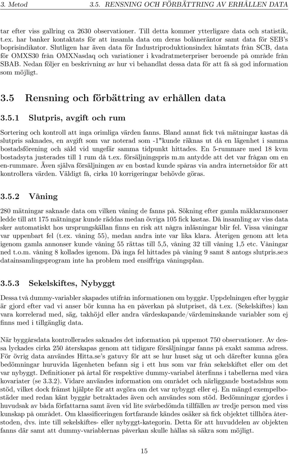 Slutligen har även data för Industriproduktionsindex hämtats från SCB, data för OMXS30 från OMXNasdaq och variationer i kvadratmeterpriser beroende på område från SBAB.