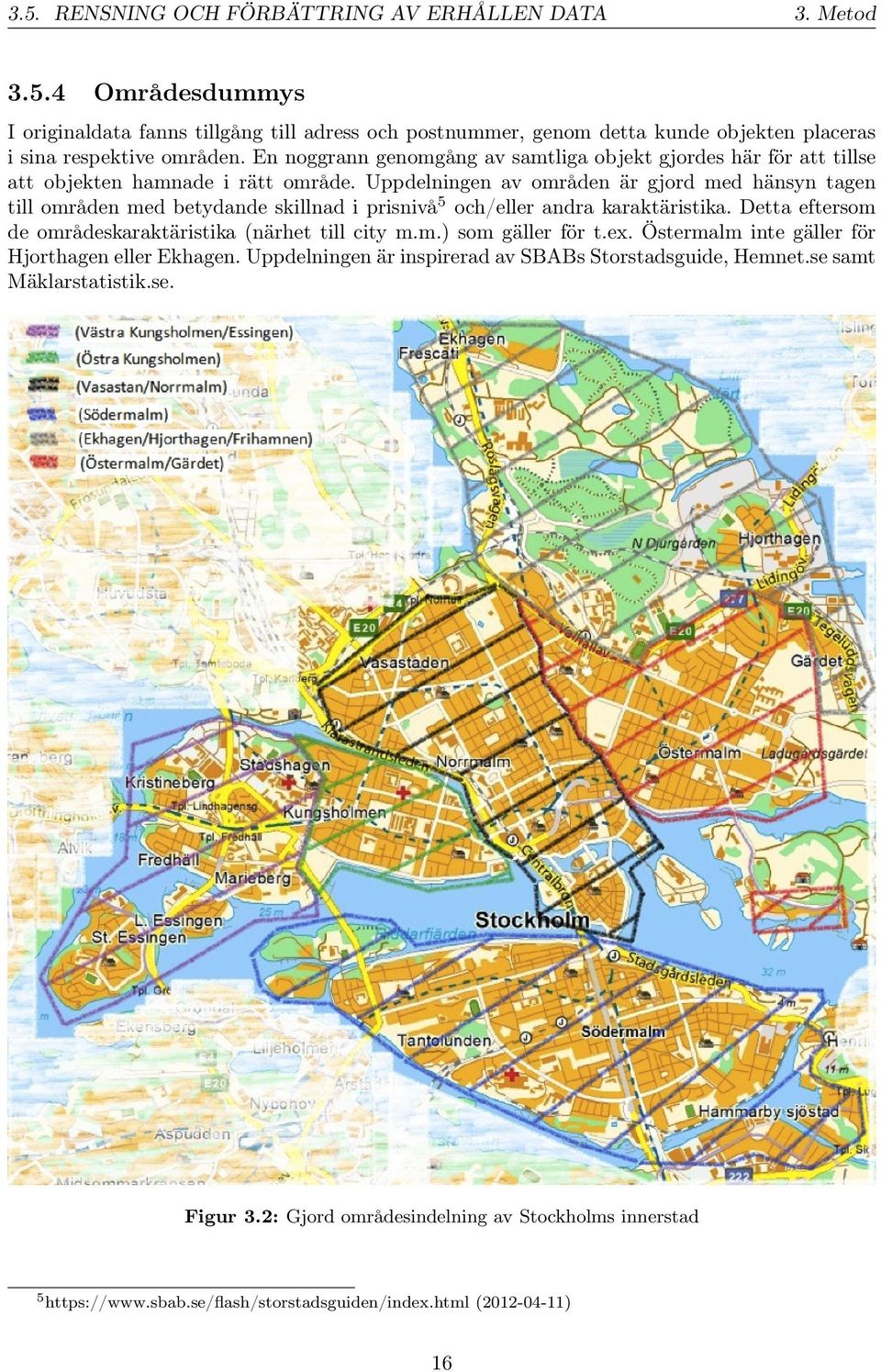 Uppdelningen av områden är gjord med hänsyn tagen till områden med betydande skillnad i prisnivå5 och/eller andra karaktäristika. Detta eftersom de områdeskaraktäristika (närhet till city m.m.) som gäller för t.