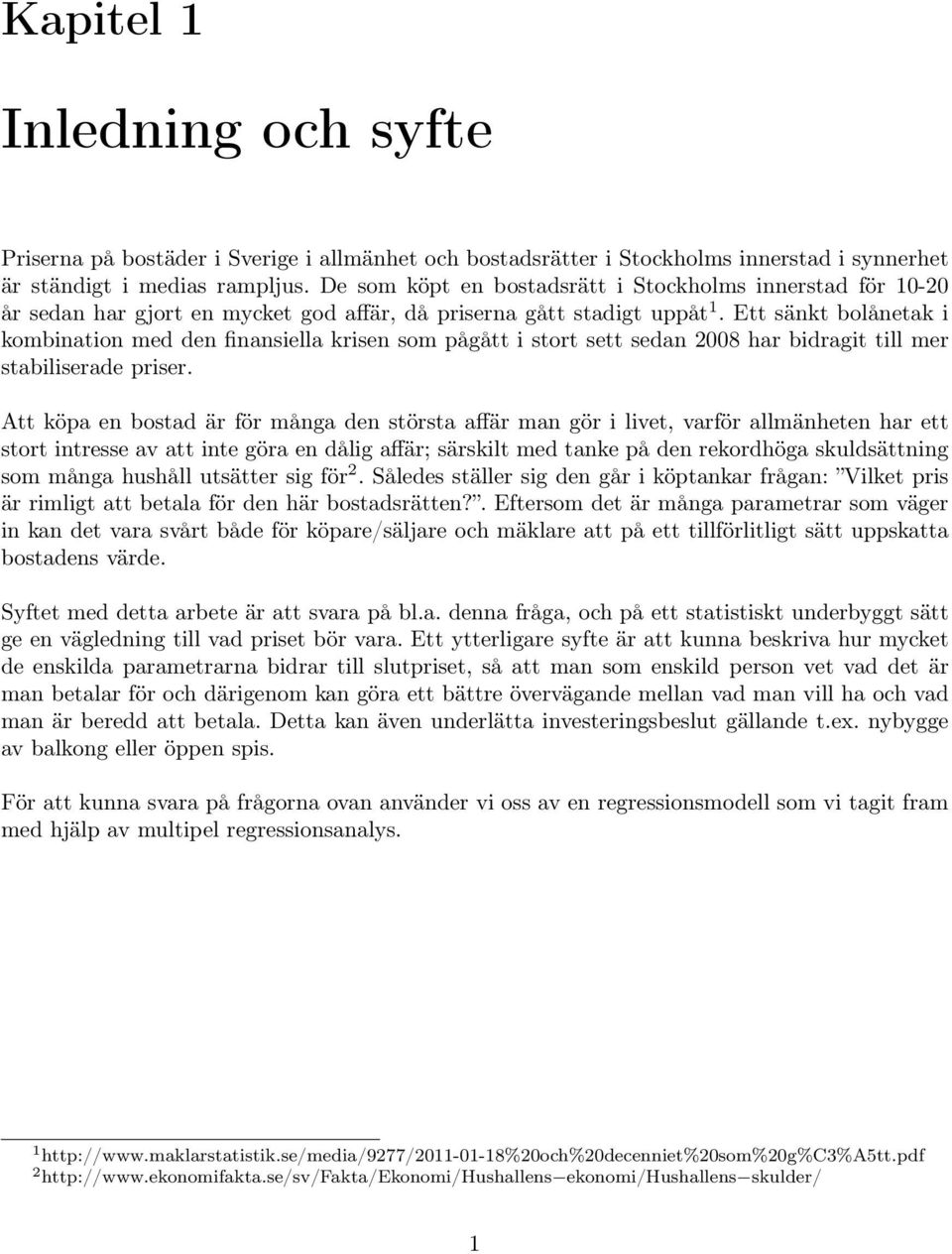 Ett sänkt bolånetak i kombination med den finansiella krisen som pågått i stort sett sedan 2008 har bidragit till mer stabiliserade priser.