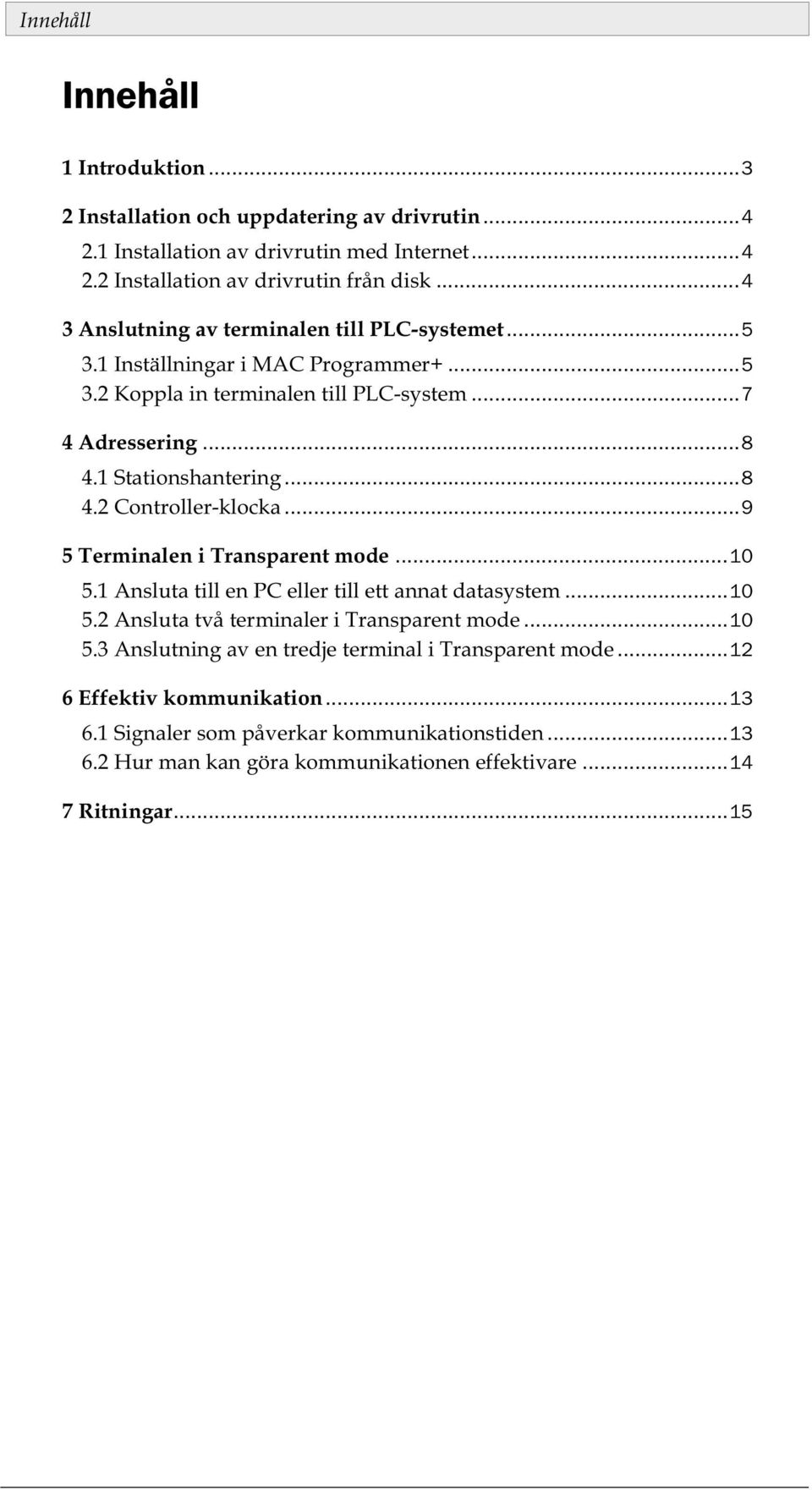 ..9 5 Terminalen i Transparent mode...10 5.1 Ansluta till en PC eller till ett annat datasystem...10 5.2 Ansluta två terminaler i Transparent mode...10 5.3 Anslutning av en tredje terminal i Transparent mode.