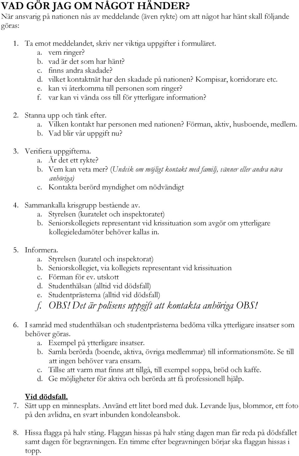 2. Stanna upp och tänk efter. a. Vilken kontakt har personen med nationen? Förman, aktiv, husboende, medlem. b. Vad blir vår uppgift nu? 3. Verifiera uppgifterna. a. Är det ett rykte? b. Vem kan veta mer?