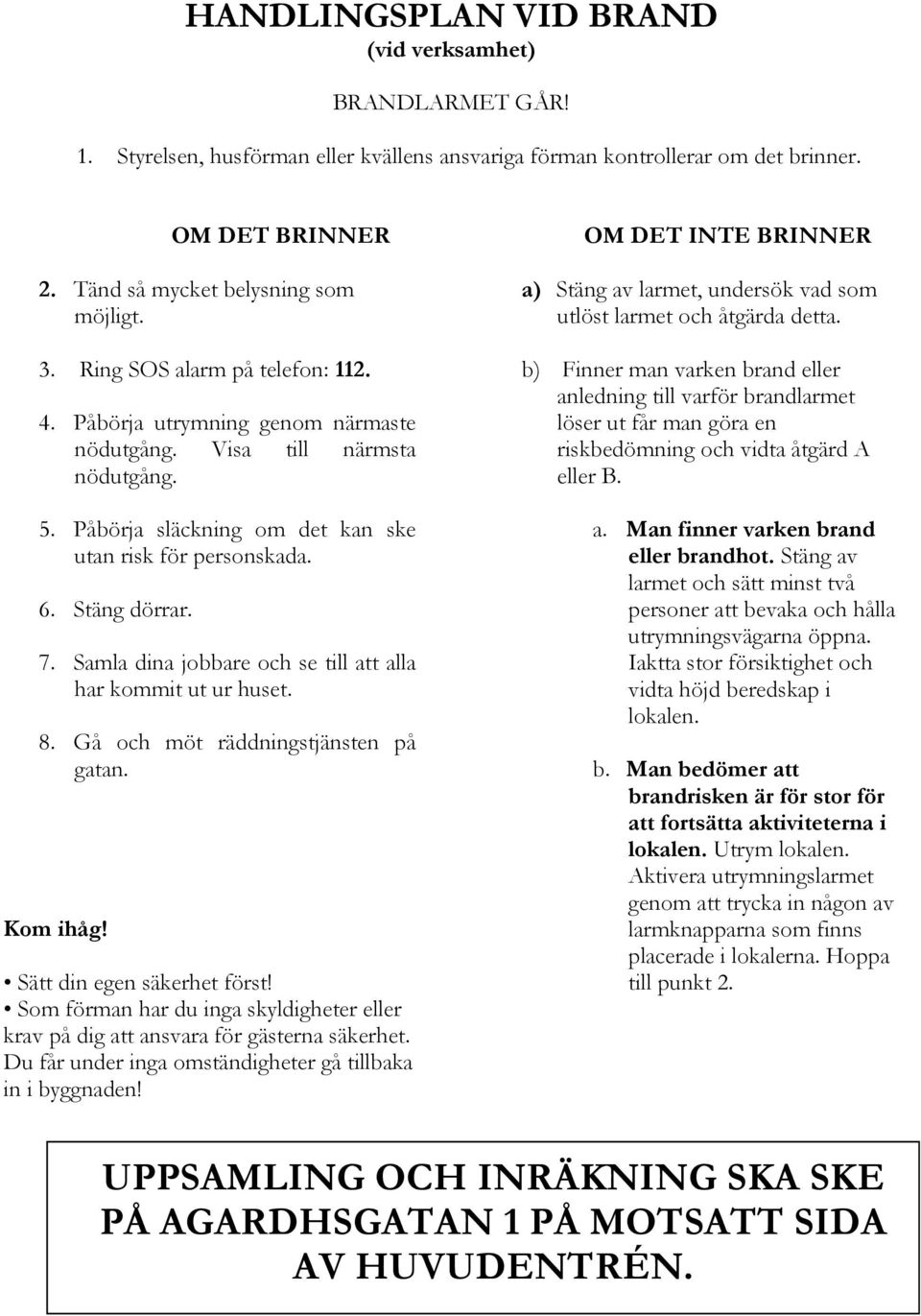 Samla dina jobbare och se till att alla har kommit ut ur huset. 8. Gå och möt räddningstjänsten på gatan. Kom ihåg! Sätt din egen säkerhet först!