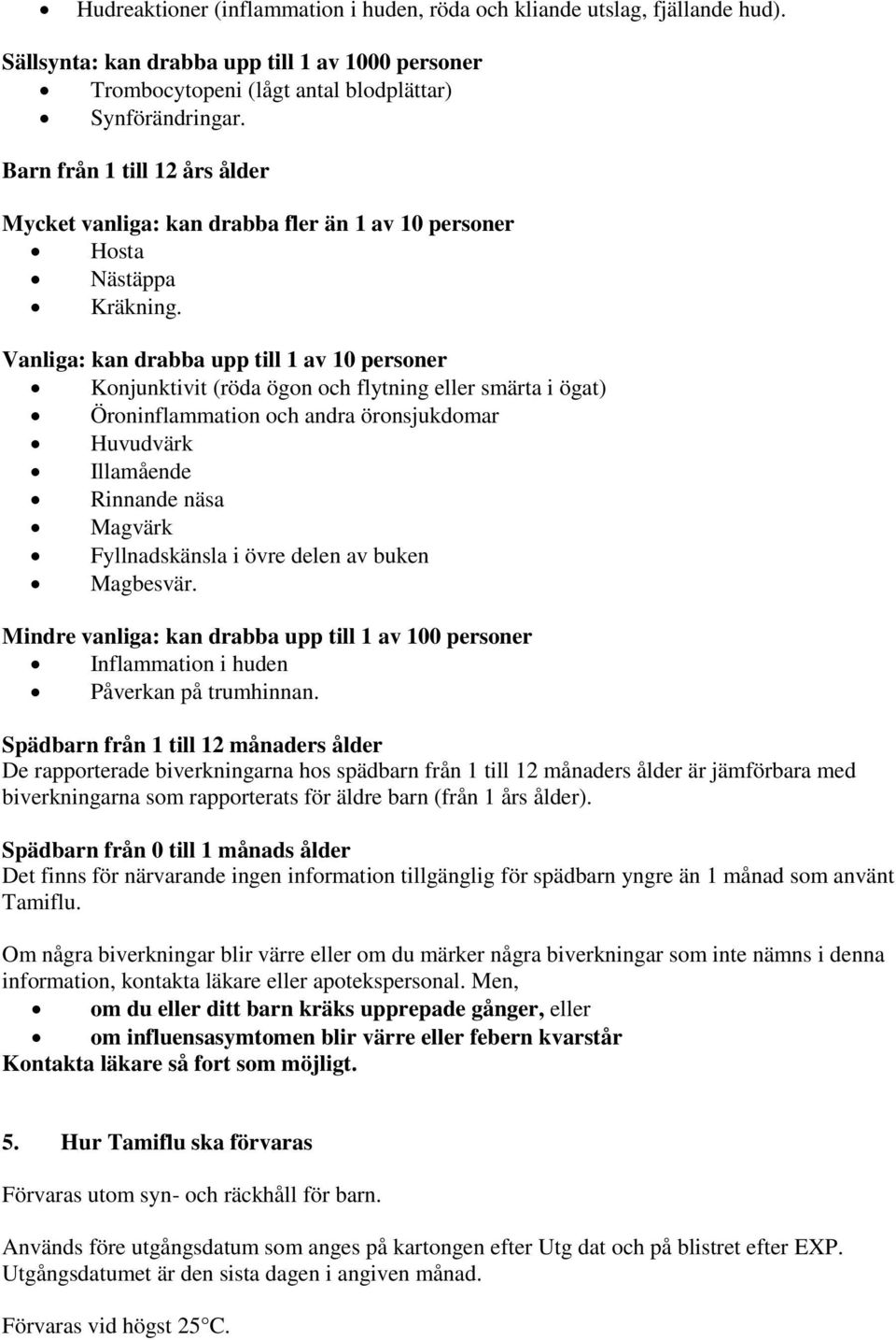 Vanliga: kan drabba upp till 1 av 10 personer Konjunktivit (röda ögon och flytning eller smärta i ögat) Öroninflammation och andra öronsjukdomar Huvudvärk Illamående Rinnande näsa Magvärk