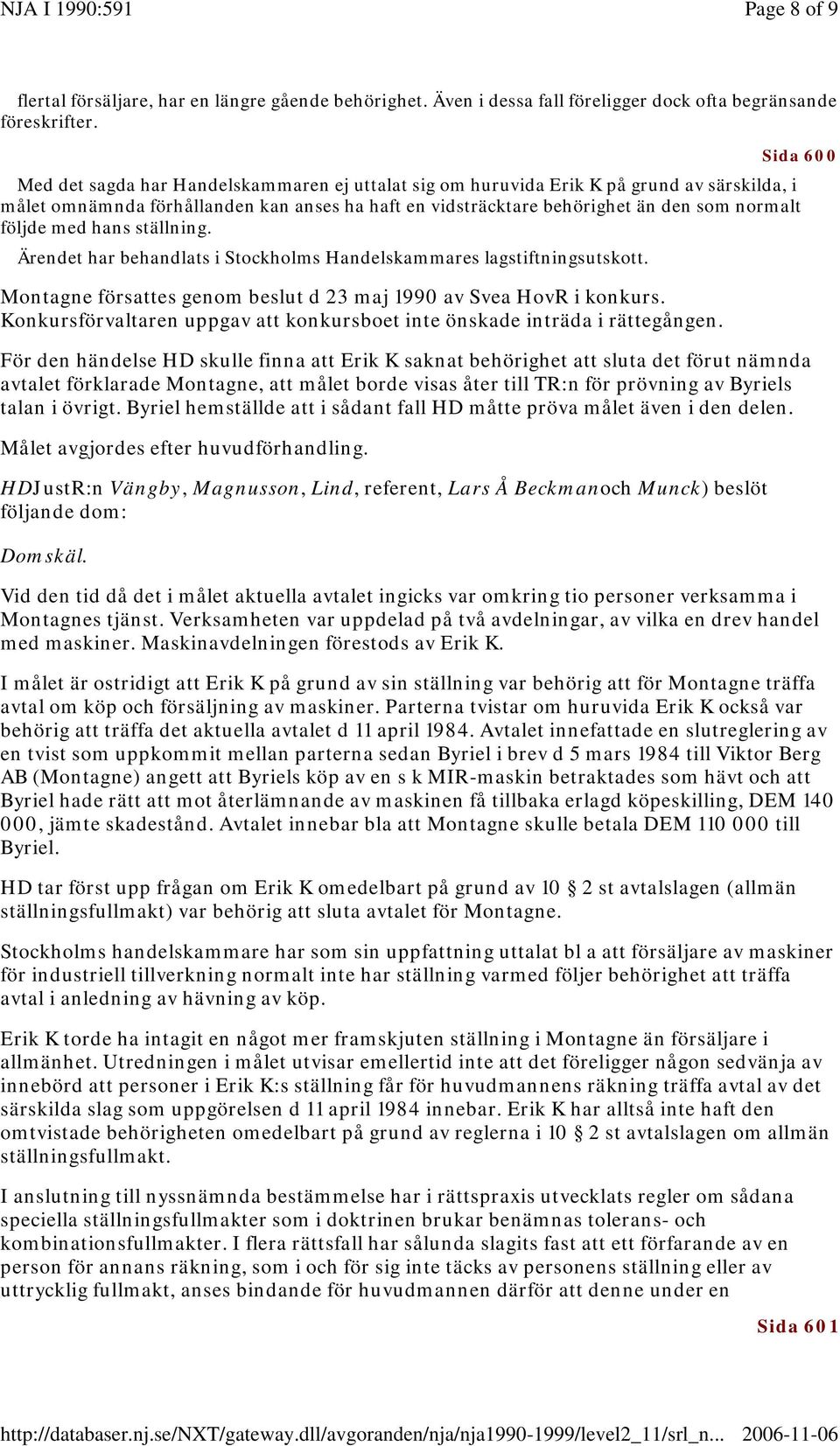 följde med hans ställning. Ärendet har behandlats i Stockholms Handelskammares lagstiftningsutskott. Montagne försattes genom beslut d 23 maj 1990 av Svea HovR i konkurs.