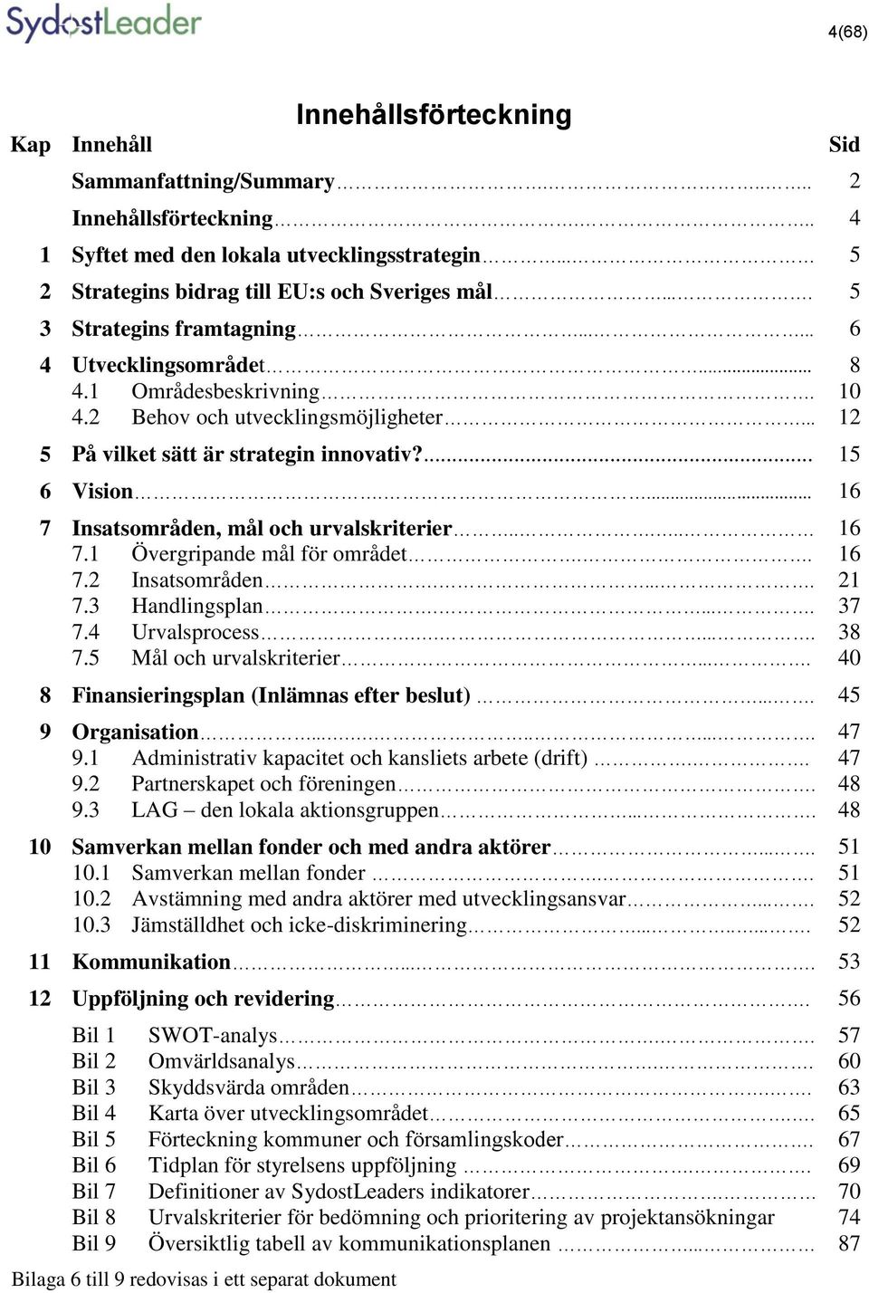 ... 16 7 Insatsområden, mål och urvalskriterier..... 16 7.1 Övergripande mål för området.. 16 7.2 Insatsområden..... 21 7.3 Handlingsplan..... 37 7.4 Urvalsprocess...... 38 7.