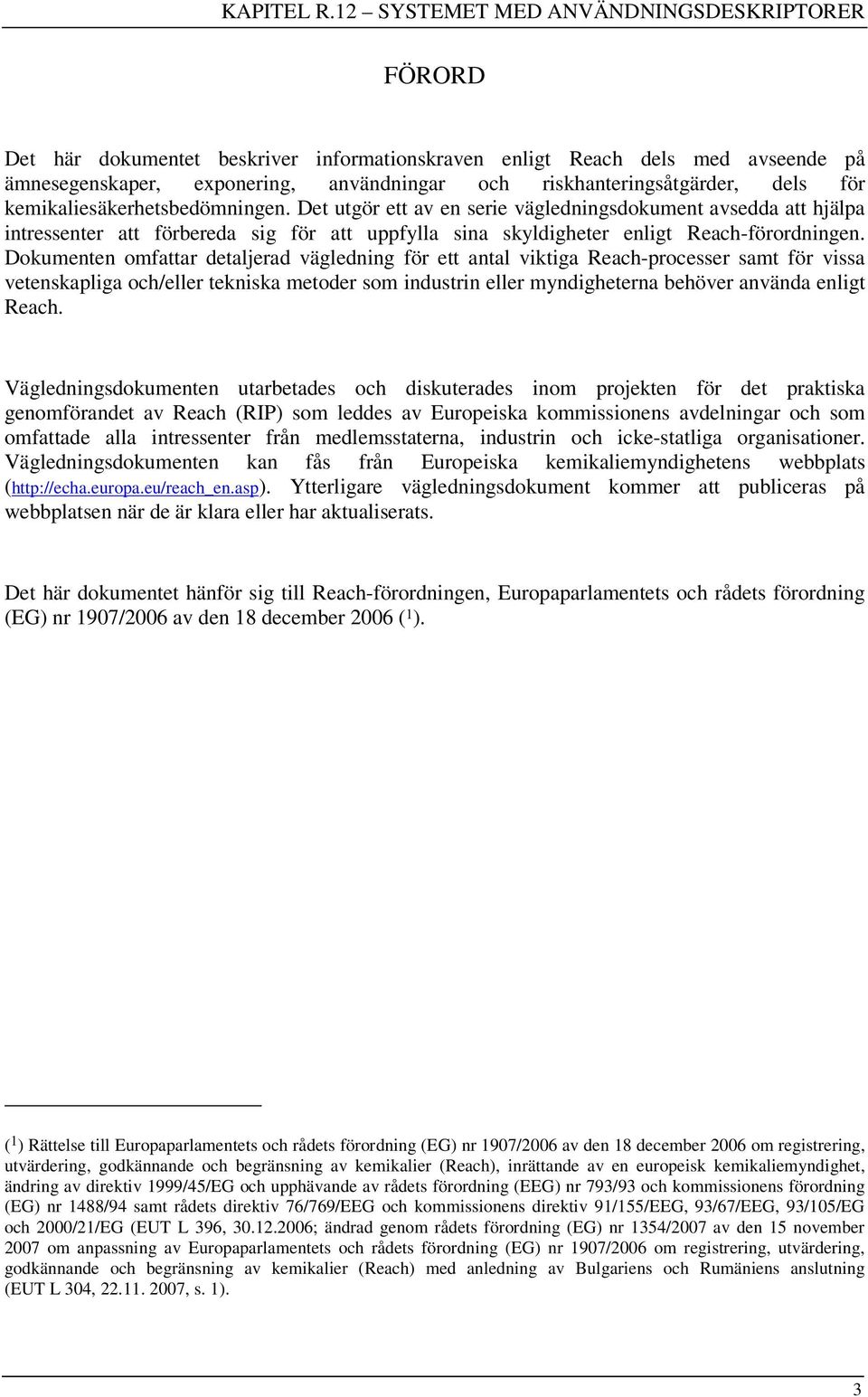 Dokumenten omfattar detaljerad vägledning för ett antal viktiga Reach-processer samt för vissa vetenskapliga och/eller tekniska metoder som industrin eller myndigheterna behöver använda enligt Reach.