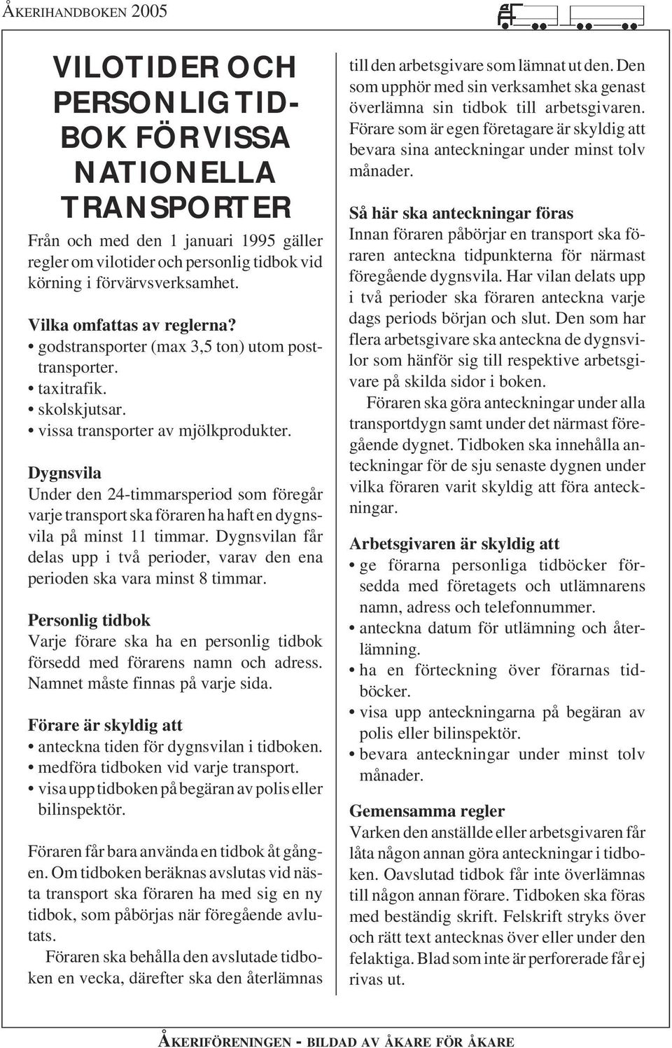 Dygnsvila Under den 24-timmarsperiod som föregår varje transport ska föraren ha haft en dygnsvila på minst 11 timmar.