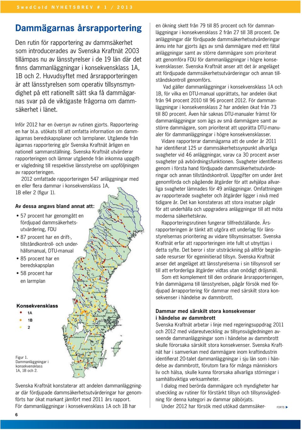 Huvudsyftet med årsrapporteringen är att länsstyrelsen som operativ tillsynsmyndighet på ett rationellt sätt ska få dammägarnas svar på de viktigaste frågorna om dammsäkerhet i länet.