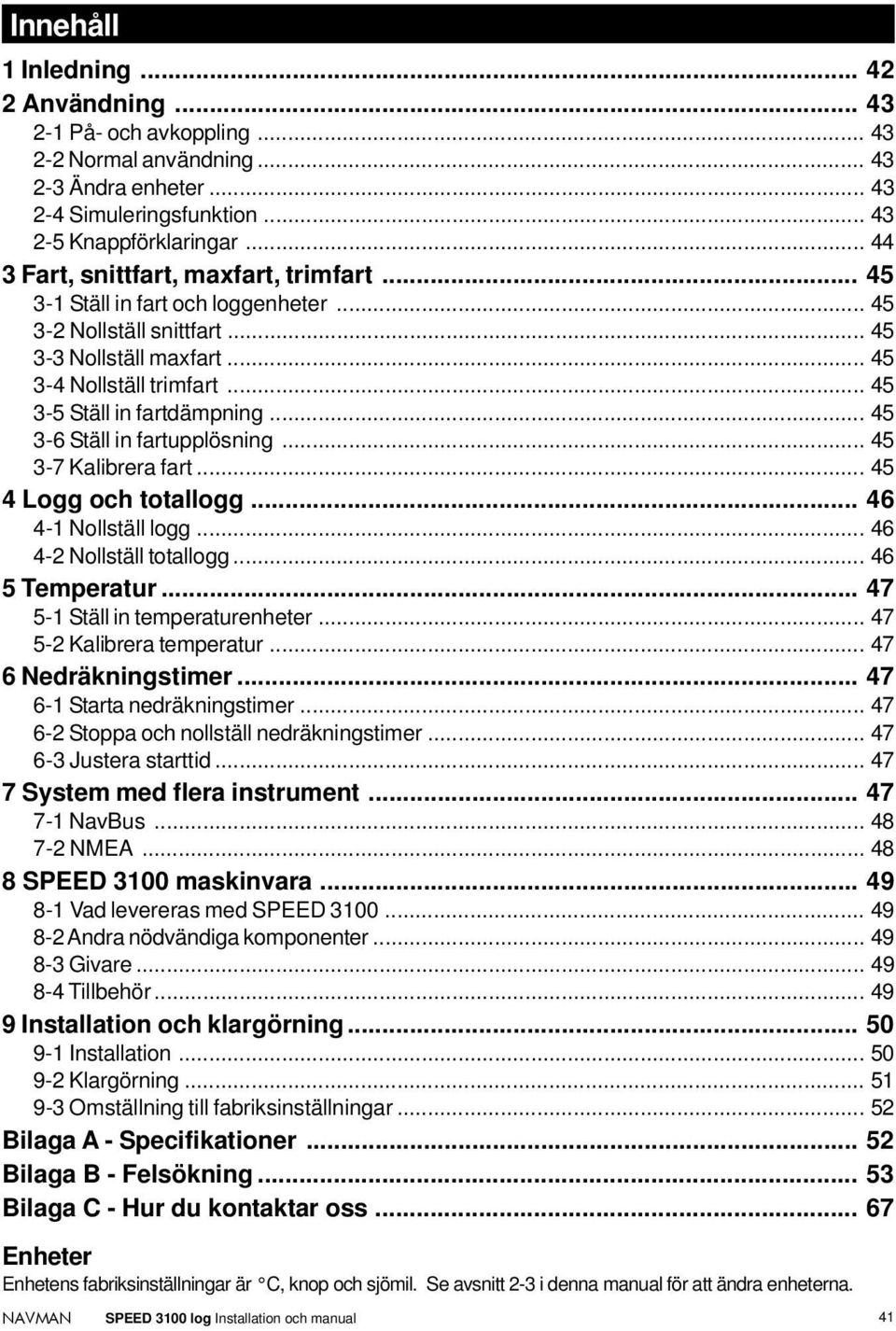 .. 45 3-6 Ställ in fartupplösning... 45 3-7 Kalibrera fart... 45 4 Logg och totallogg... 46 4-1 Nollställ logg... 46 4-2 Nollställ totallogg... 46 5 Temperatur... 47 5-1 Ställ in temperaturenheter.