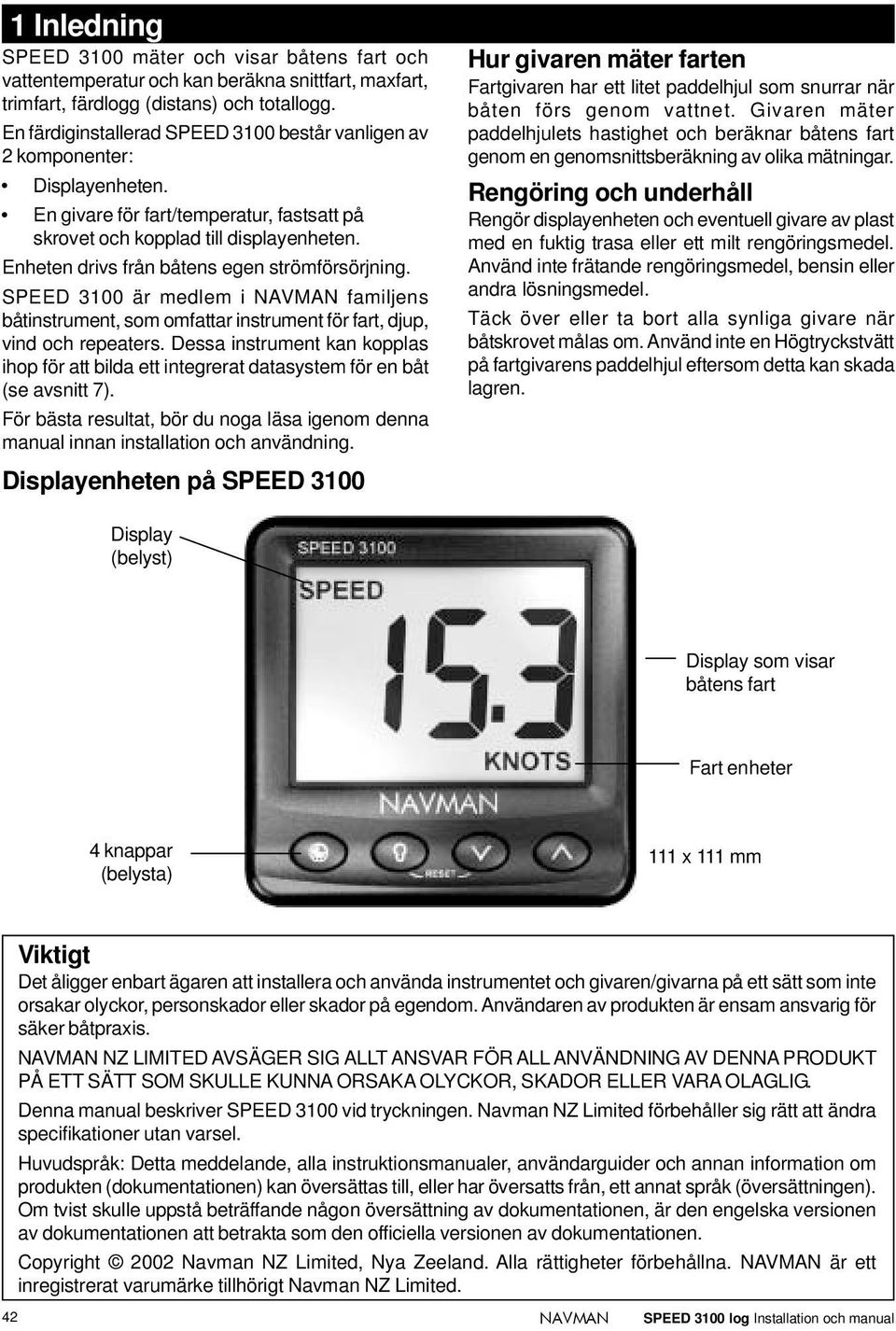 Enheten drivs från båtens egen strömförsörjning. SPEED 3100 är medlem i familjens båtinstrument, som omfattar instrument för fart, djup, vind och repeaters.