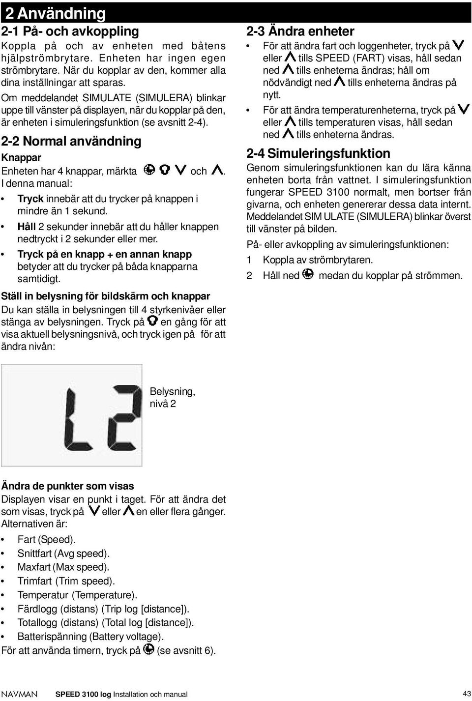 2-2 Normal användning Knappar Enheten har 4 knappar, märkta och. I denna manual: Tryck innebär att du trycker på knappen i mindre än 1 sekund.