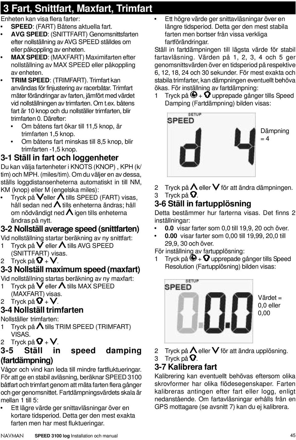 MAX SPEED: (MAXFART) Maximifarten efter nollställning av MAX SPEED eller påkoppling av enheten. TRIM SPEED: (TRIMFART). Trimfart kan användas för finjustering av racerbåtar.
