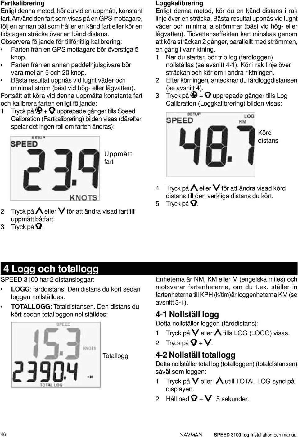 Observera följande för tillförlitlig kalibrering: Farten från en GPS mottagare bör överstiga 5 knop. Farten från en annan paddelhjulsgivare bör vara mellan 5 och 20 knop.