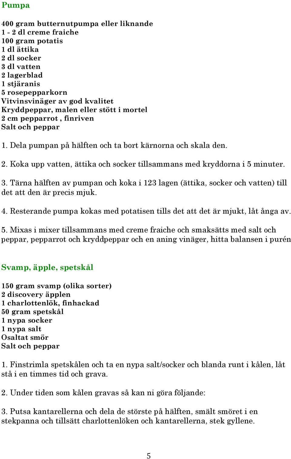 3. Tärna hälften av pumpan och koka i 123 lagen (ättika, socker och vatten) till det att den är precis mjuk. 4. Resterande pumpa kokas med potatisen tills det att det är mjukt, låt ånga av. 5.