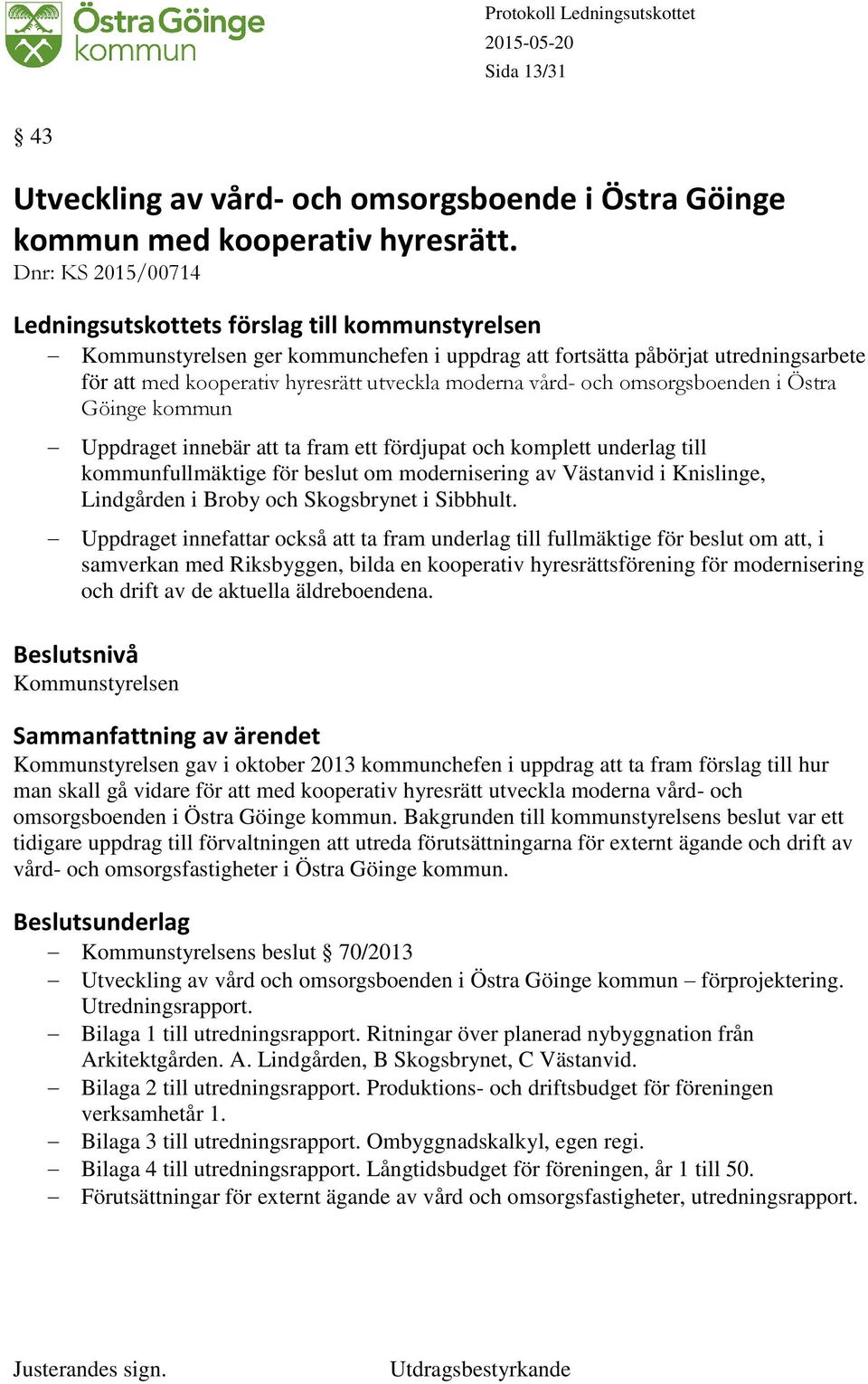 Uppdraget innebär att ta fram ett fördjupat och komplett underlag till kommunfullmäktige för beslut om modernisering av Västanvid i Knislinge, Lindgården i Broby och Skogsbrynet i Sibbhult.