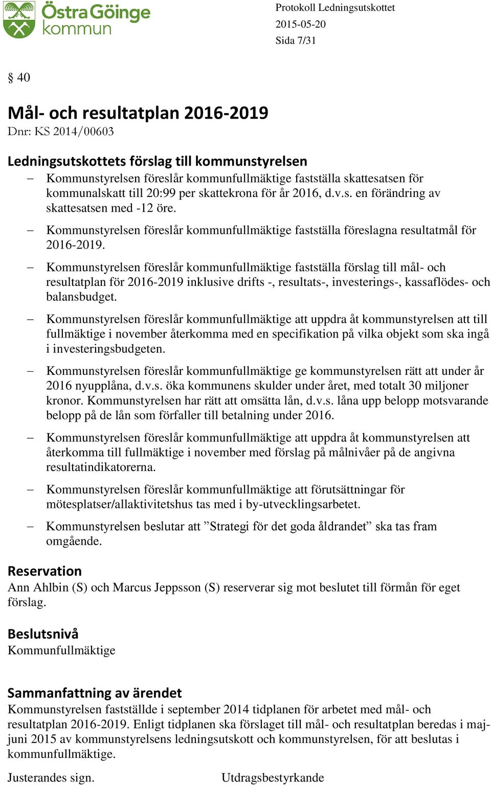 Kommunstyrelsen föreslår kommunfullmäktige fastställa förslag till mål- och resultatplan för 2016-2019 inklusive drifts -, resultats-, investerings-, kassaflödes- och balansbudget.