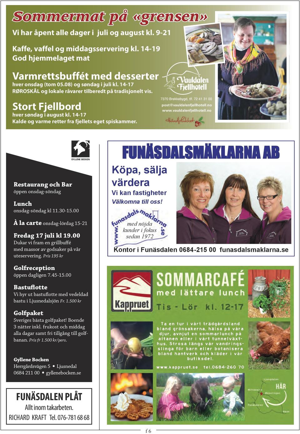 post@vauldalenfjellhotell.no www.vauldalenfjellhotell.no Restaurang och Bar öppen onsdag-söndag Lunch onsdag-söndag kl 11.30-15.00 À la carte onsdag-lördag 15-21 Fredag 17 juli kl 19.