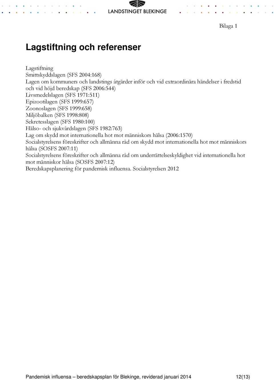 Lag om skydd mot internationella hot mot människors hälsa (2006:1570) Socialstyrelsens föreskrifter och allmänna råd om skydd mot internationella hot mot människors hälsa (SOSFS 2007:11)