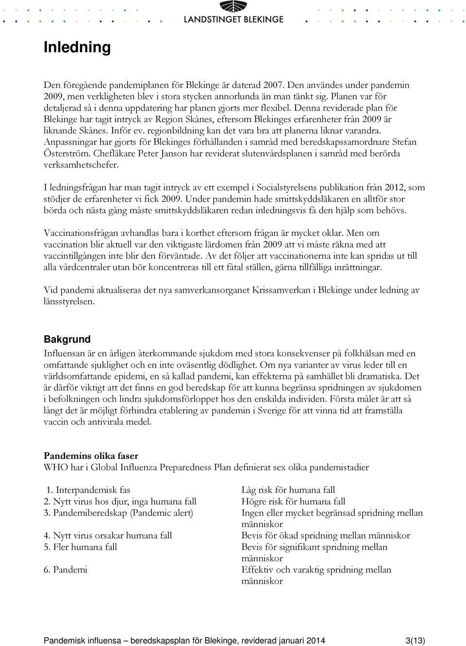 Denna reviderade plan för Blekinge har tagit intryck av Region Skånes, eftersom Blekinges erfarenheter från 2009 är liknande Skånes. Inför ev.