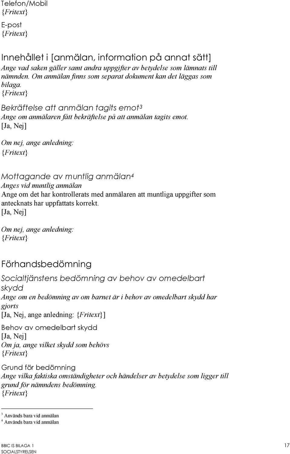 [Ja, Nej] Om nej, ange anledning: Mottagande av muntlig anmälan 4 Anges vid muntlig anmälan Ange om det har kontrollerats med anmälaren att muntliga uppgifter som antecknats har uppfattats korrekt.