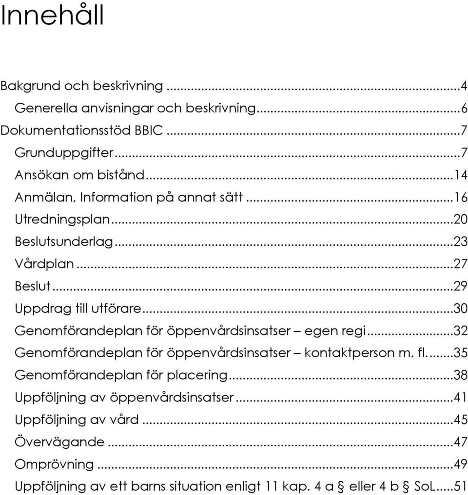 ..30 Genomförandeplan för öppenvårdsinsatser egen regi...32 Genomförandeplan för öppenvårdsinsatser kontaktperson m. fl....35 Genomförandeplan för placering.