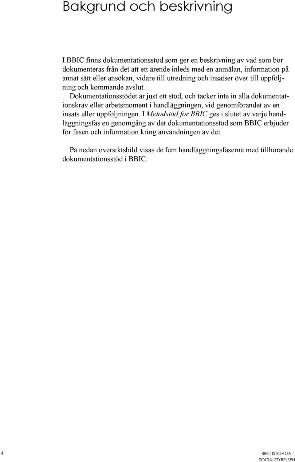 Dokumentationsstödet är just ett stöd, och täcker inte in alla dokumentationskrav eller arbetsmoment i handläggningen, vid genomförandet av en insats eller uppföljningen.