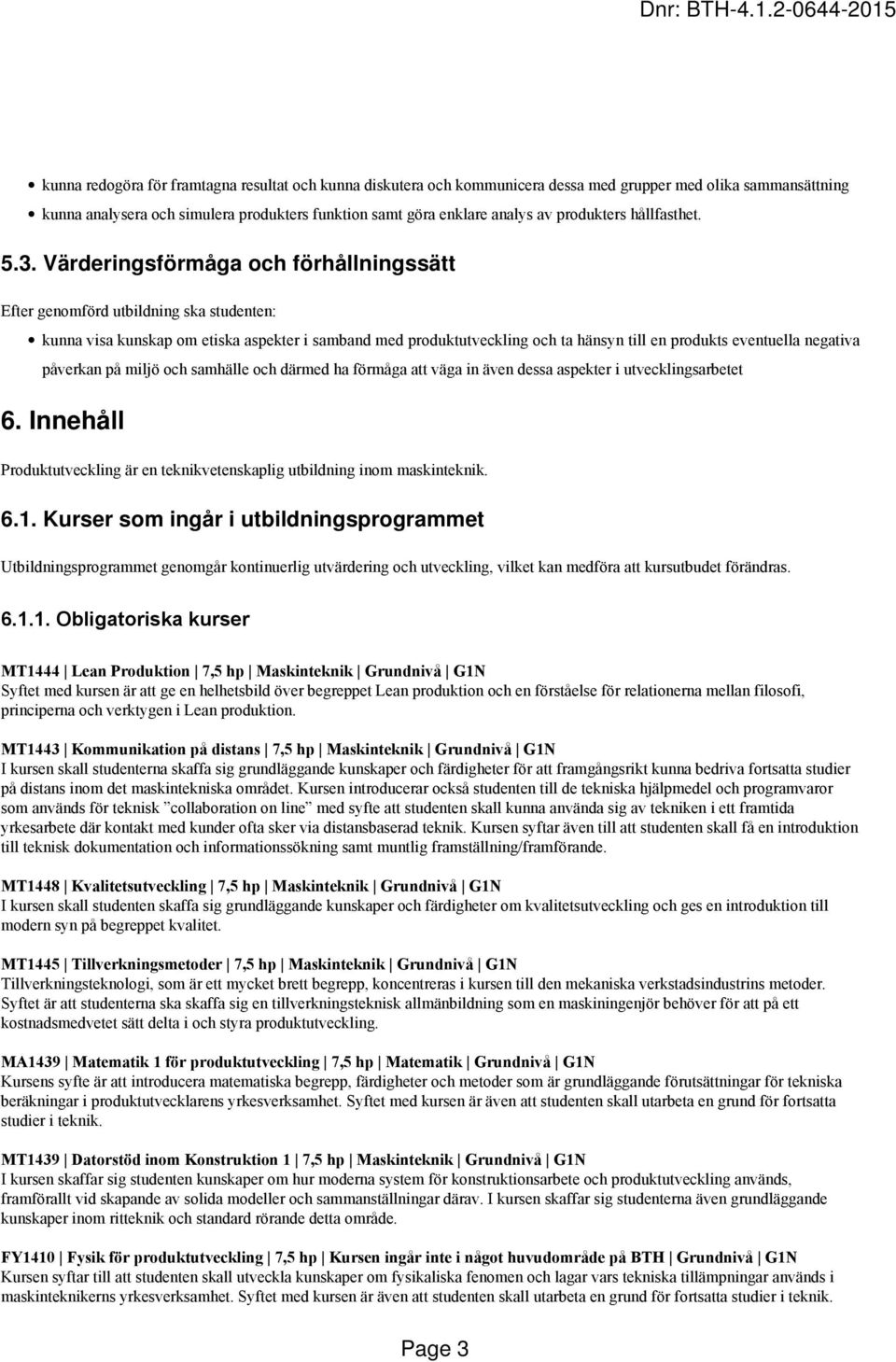 Värderingsförmåga och förhållningssätt Efter genomförd utbildning ska studenten: kunna visa kunskap om etiska aspekter i samband med produktutveckling och ta hänsyn till en produkts eventuella