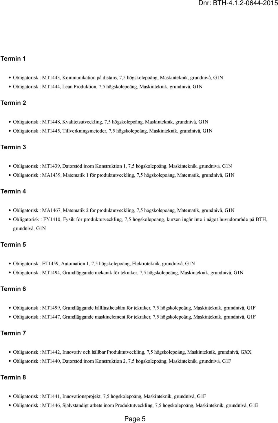 Termin 3 Obligatorisk : MT1439, Datorstöd inom Konstruktion 1, 7,5 högskolepoäng, Maskinteknik, grundnivå, G1N Obligatorisk : MA1439, Matematik 1 för produktutveckling, 7,5 högskolepoäng, Matematik,