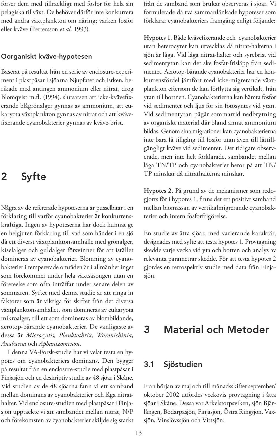 (1994). slutsatsen att icke-kvävefixerande blågrönalger gynnas av ammonium, att eukaryota växtplankton gynnas av nitrat och att kvävefixerande cyanobakterier gynnas av kväve-brist.