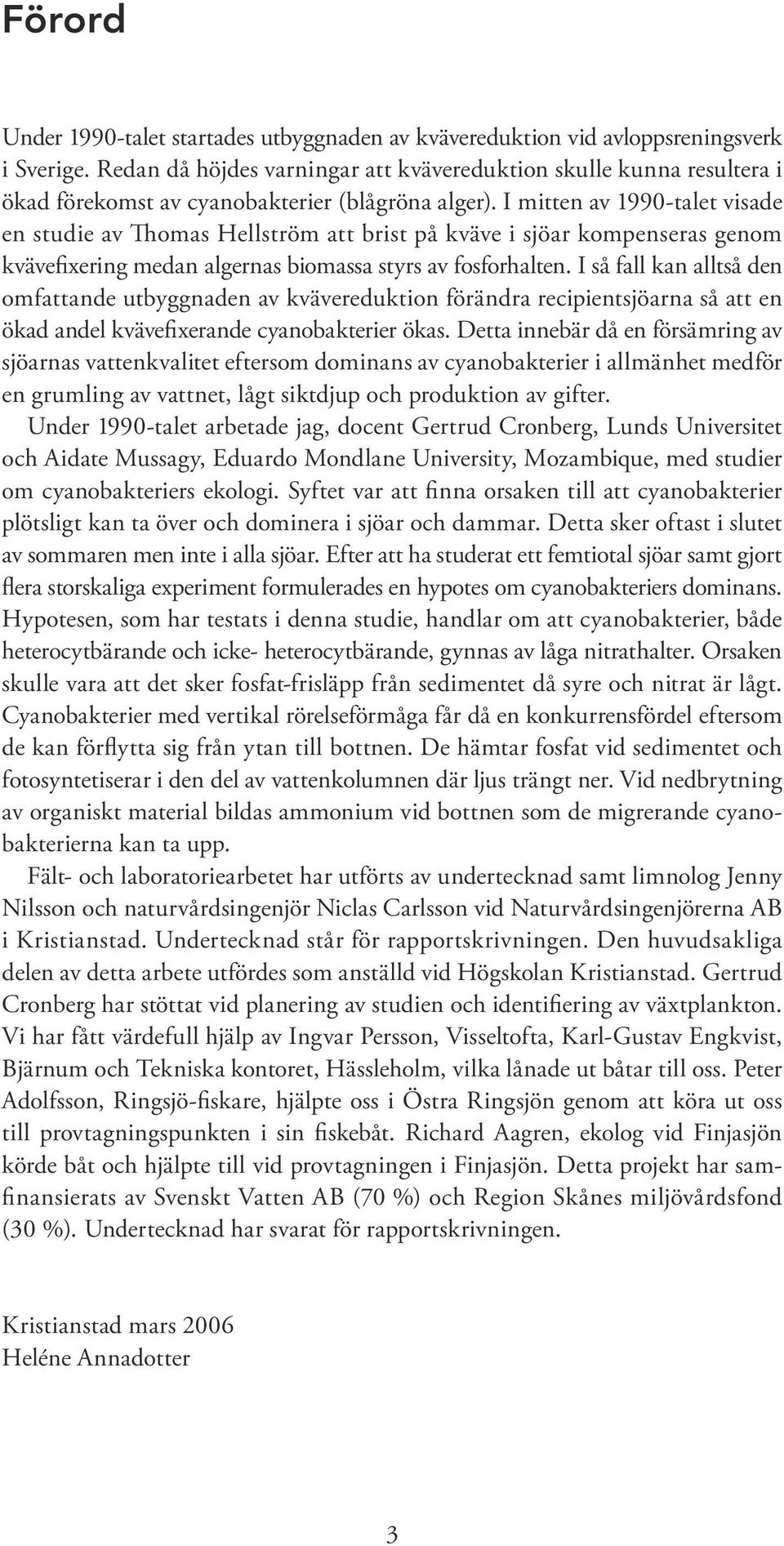 I mitten av 199-talet visade en studie av Thomas Hellström att brist på kväve i sjöar kompenseras genom kvävefixering medan algernas biomassa styrs av fosforhalten.