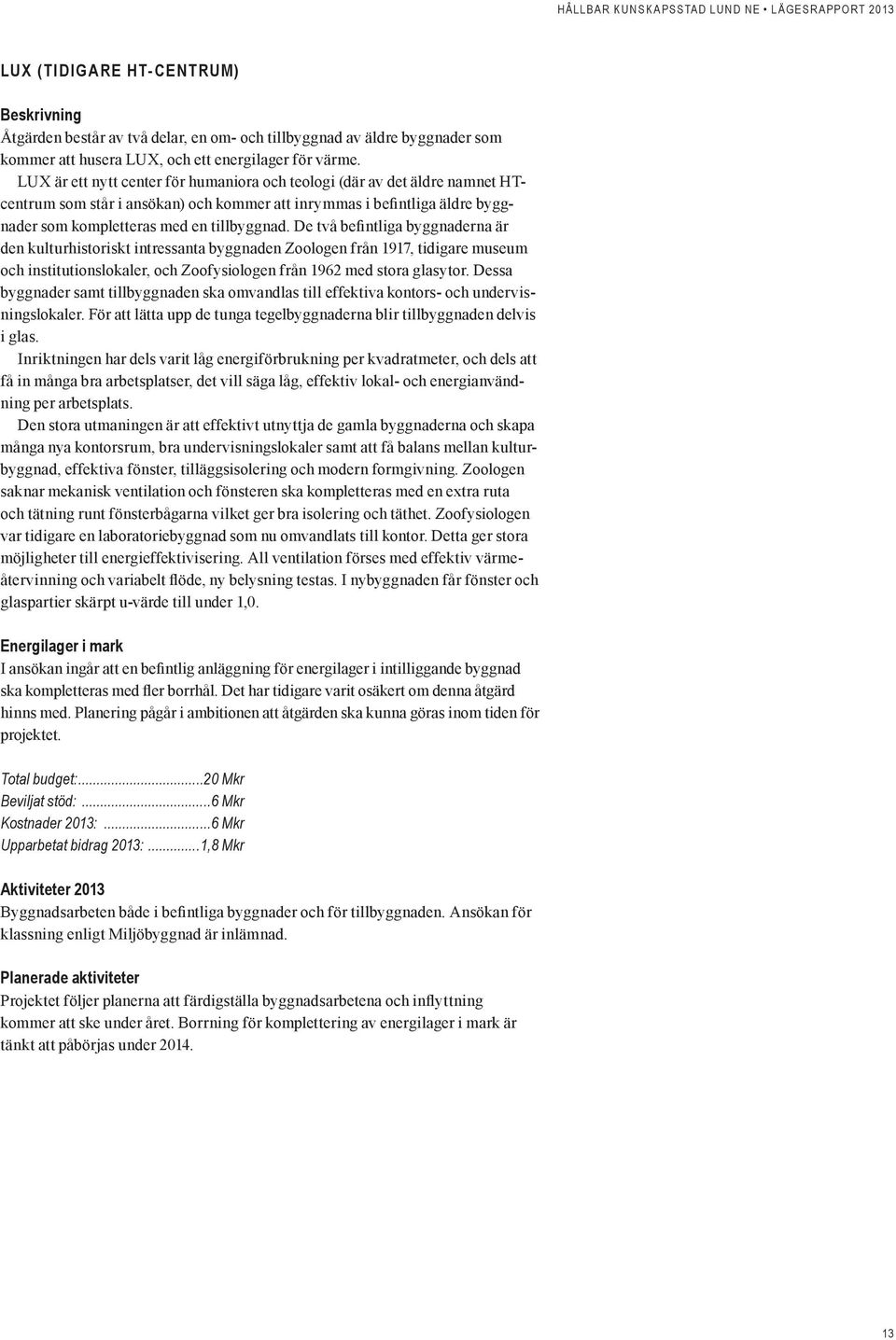 De två befintliga byggnaderna är den kulturhistoriskt intressanta byggnaden Zoologen från 1917, tidigare museum och institutionslokaler, och Zoofysiologen från 1962 med stora glasytor.