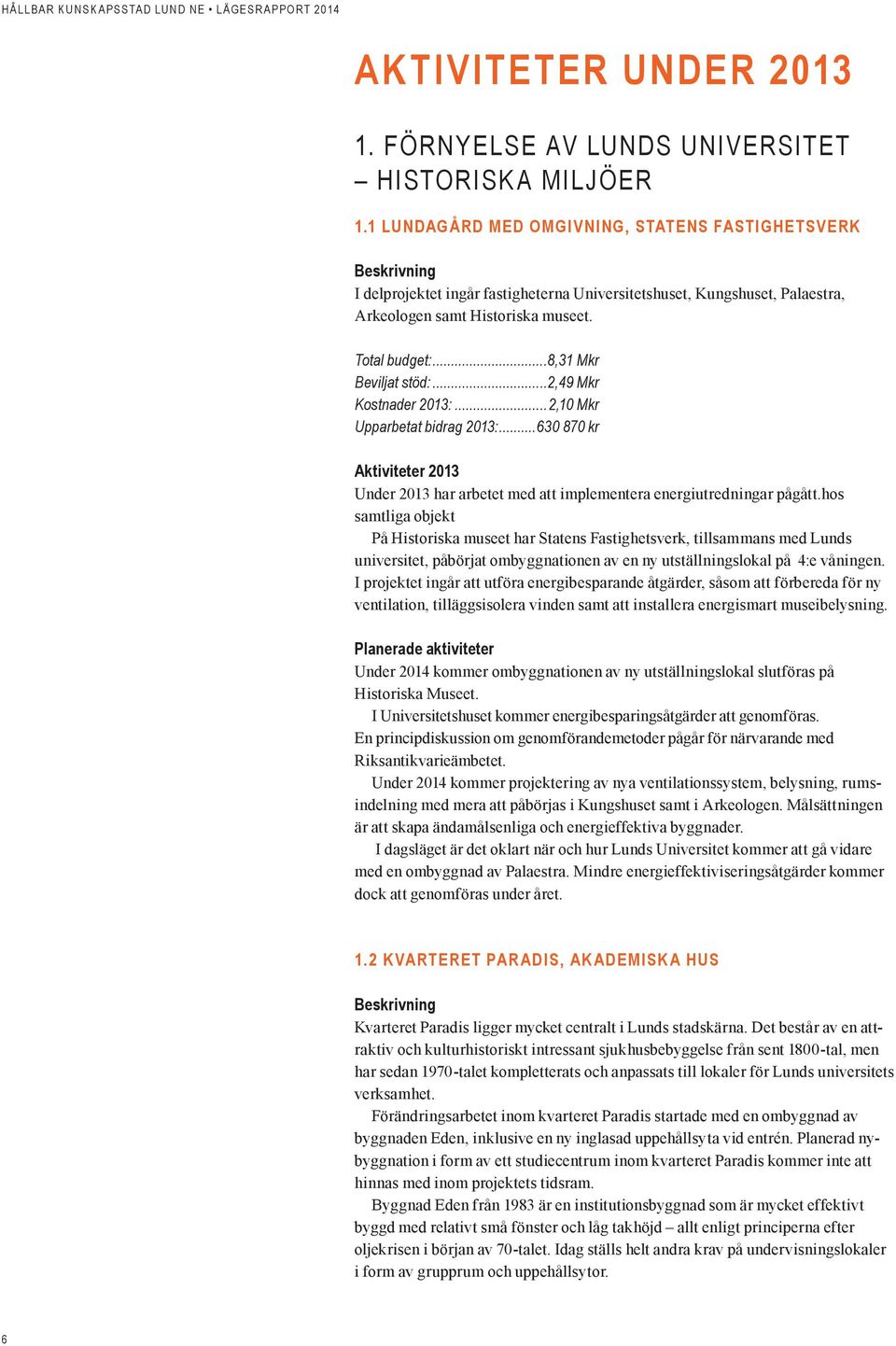 ..2,49 Mkr Kostnader 2013:...2,10 Mkr Upparbetat bidrag 2013:...630 870 kr Under 2013 har arbetet med att implementera energiutredningar pågått.