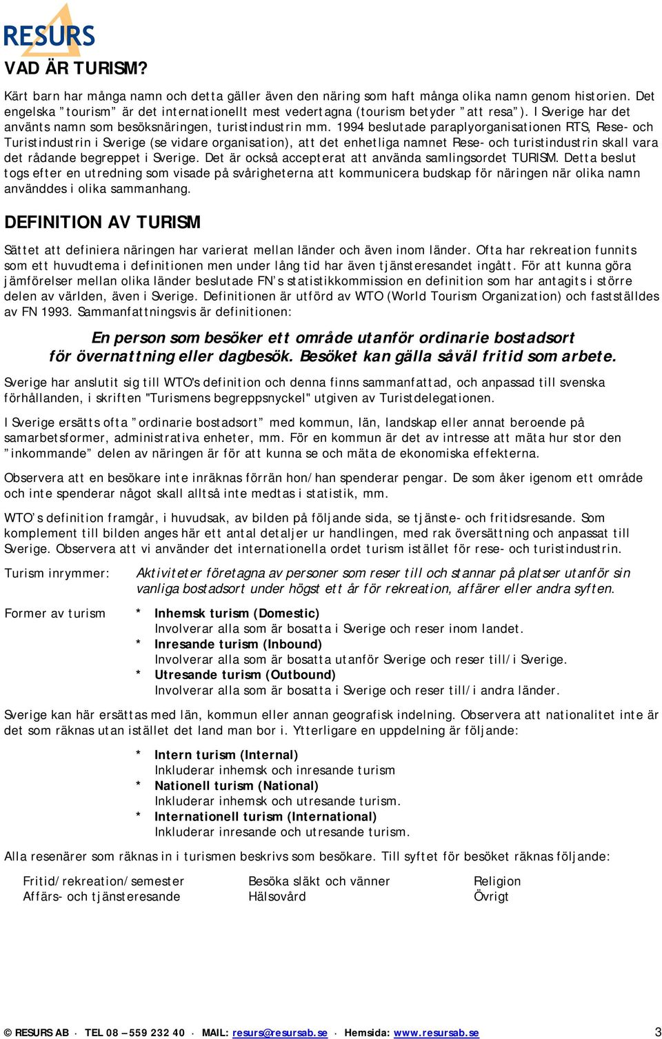 1994 beslutade paraplyorganisationen RTS, Rese- och Turistindustrin i Sverige (se vidare organisation), att det enhetliga namnet Rese- och turistindustrin skall vara det rådande begreppet i Sverige.