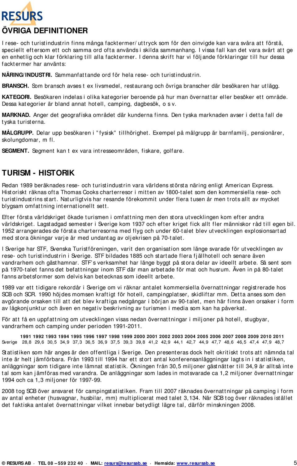 Sammanfattande ord för hela rese- och turistindustrin. BRANSCH. Som bransch avses t ex livsmedel, restaurang och övriga branscher där besökaren har utlägg. KATEGORI.